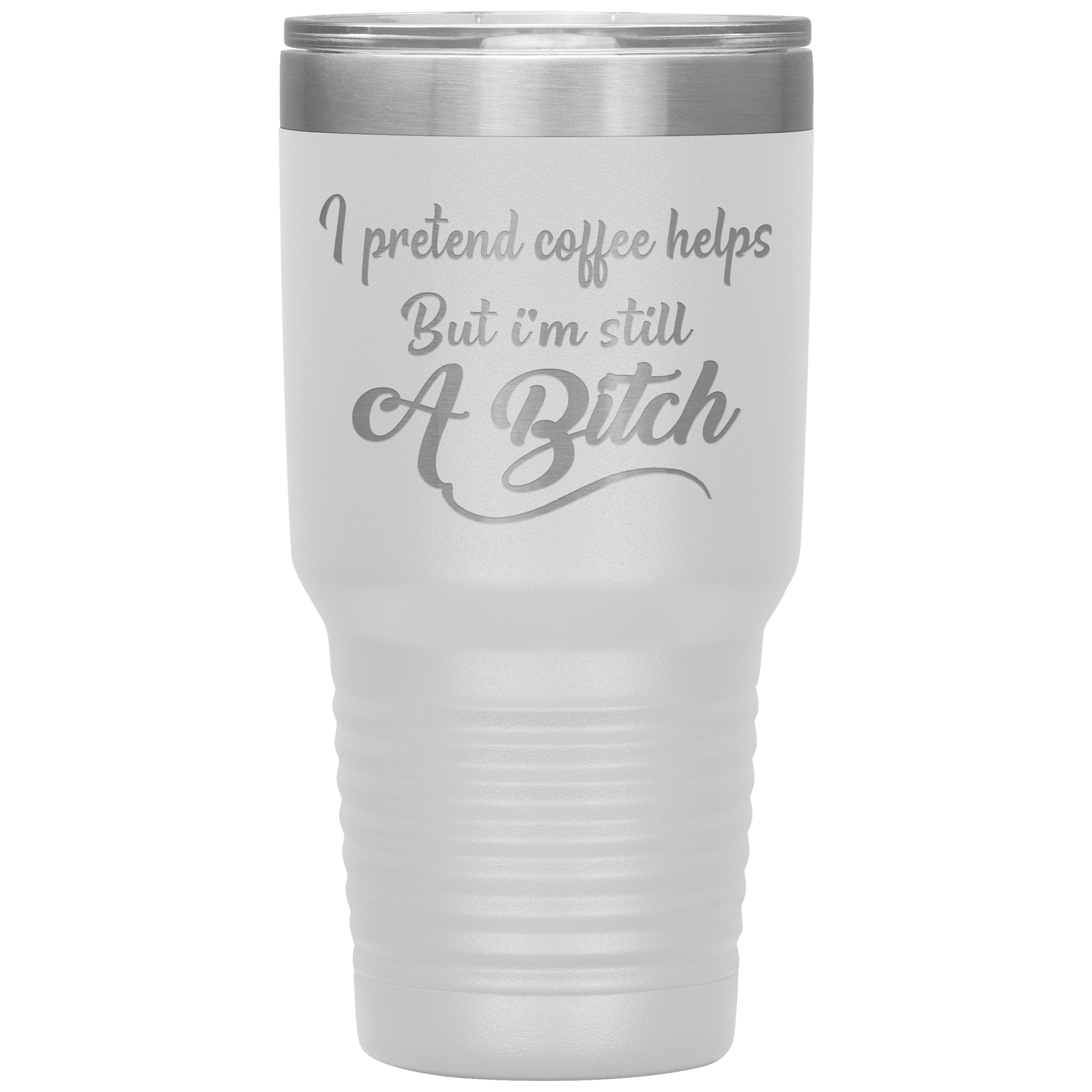 "I Pretend Coffee helps But I'm Still A Bitch" Tumbler