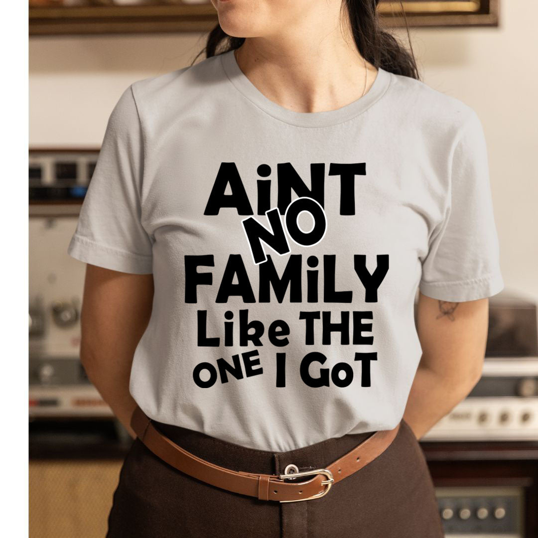 Aint No Family Like The One I Got - Unisex T-Shirt
