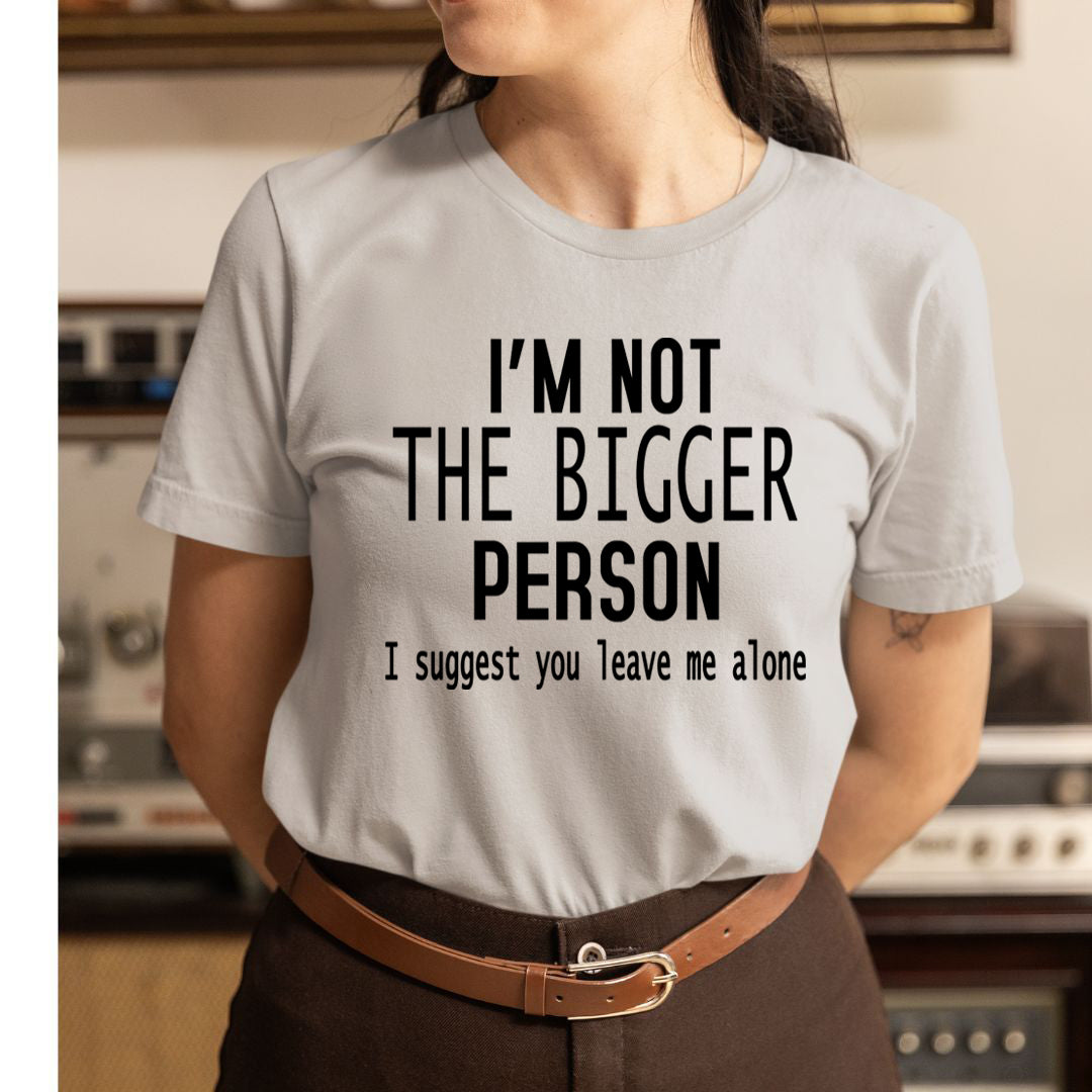 I'm Not The Bigger Person - Unisex T-Shirt