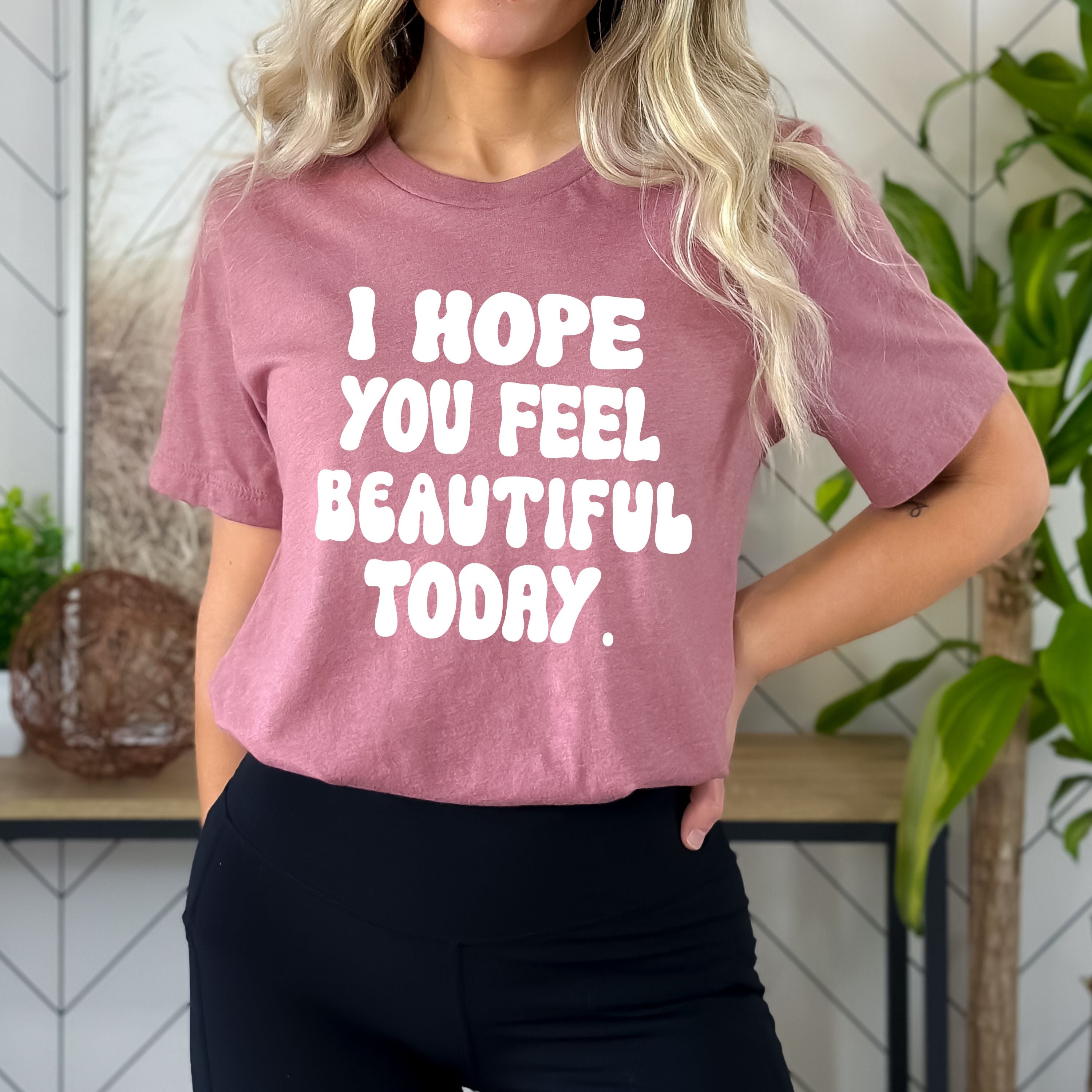 "I Hope you feel beautiful today"