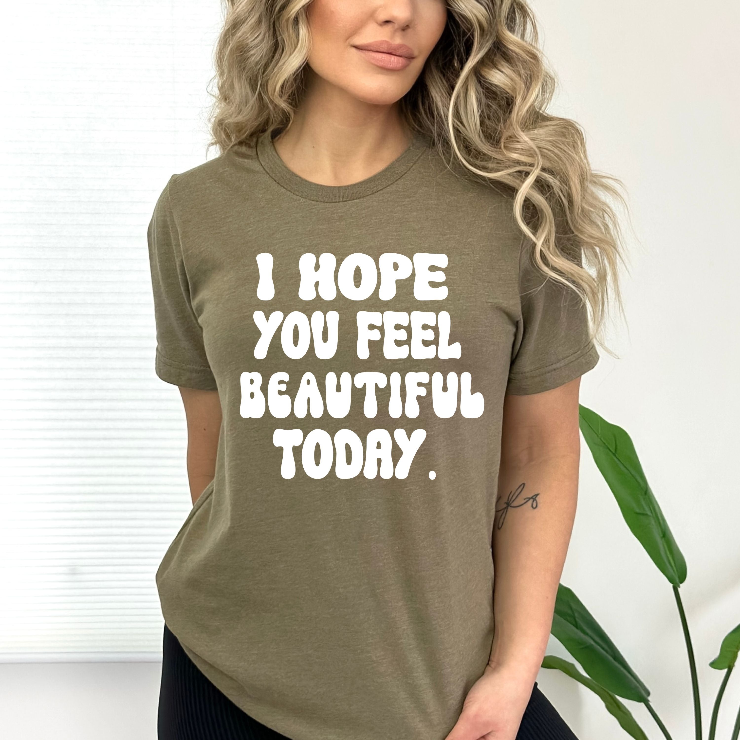 "I Hope you feel beautiful today"