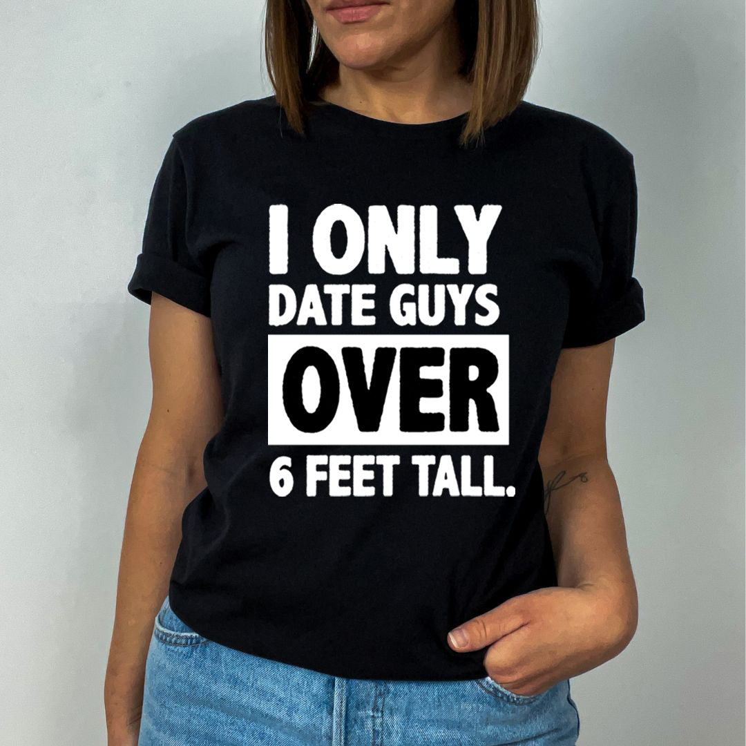 I ONLY DATE GUYS OVER 6 FEET TALL - Unisex T-Shirt