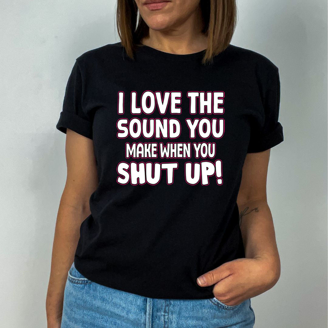 I LOVE THE SOUND SHUT UP - Unisex T-Shirt