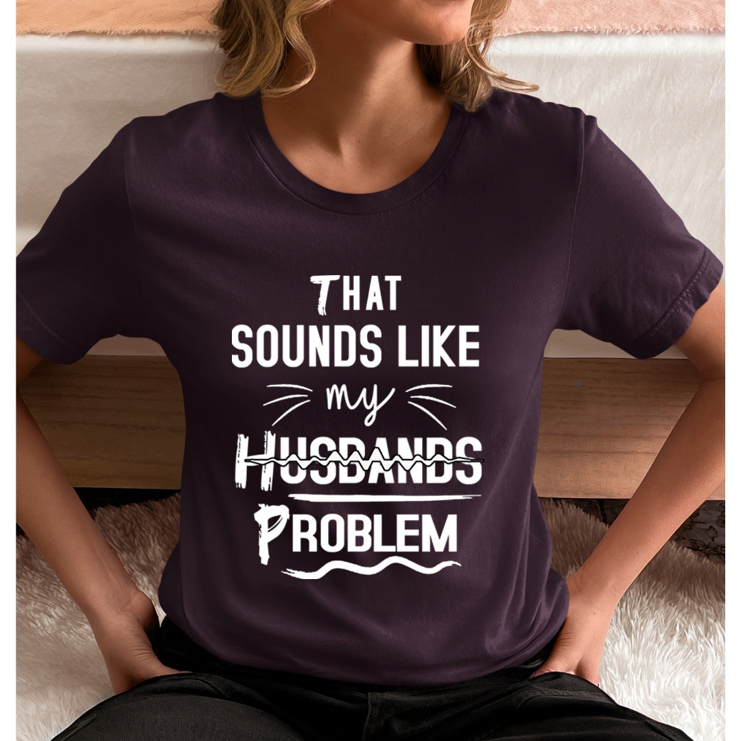 That Sounds like My Husbands Problem - Unisex T-Shirt