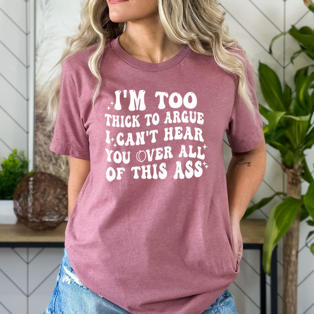 I'm Too Thick To Argue - Bella Canvas