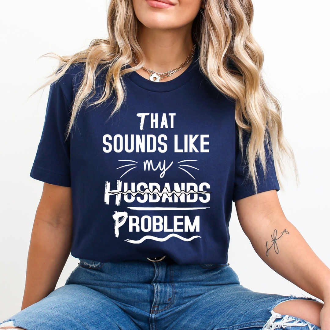 That Sounds like My Husbands Problem - Unisex T-Shirt