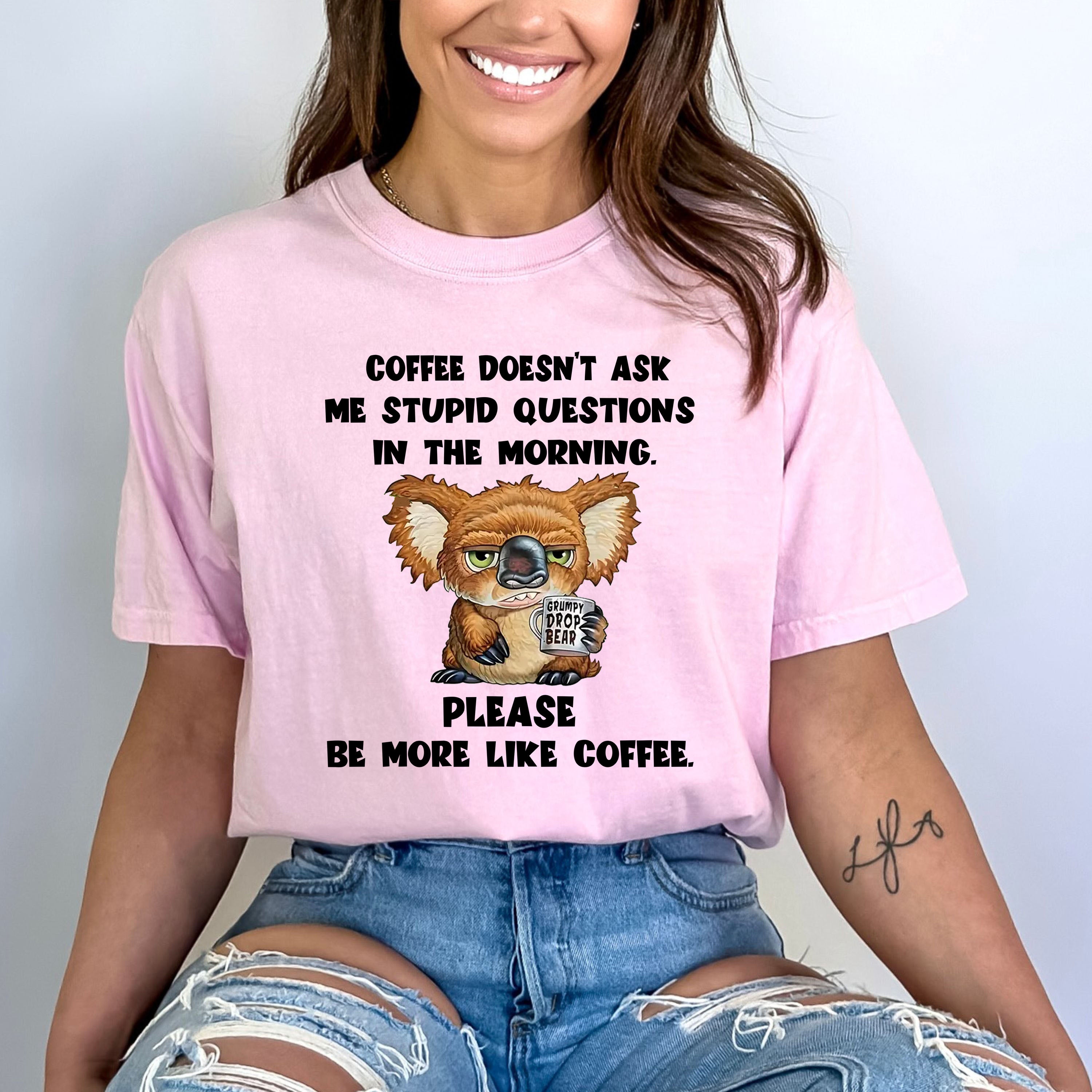 Coffee Doesn't Ask Me Stupid Questions - Bella canvas