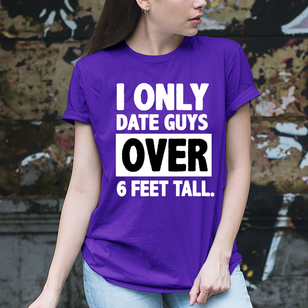 I ONLY DATE GUYS OVER 6 FEET TALL - Unisex T-Shirt