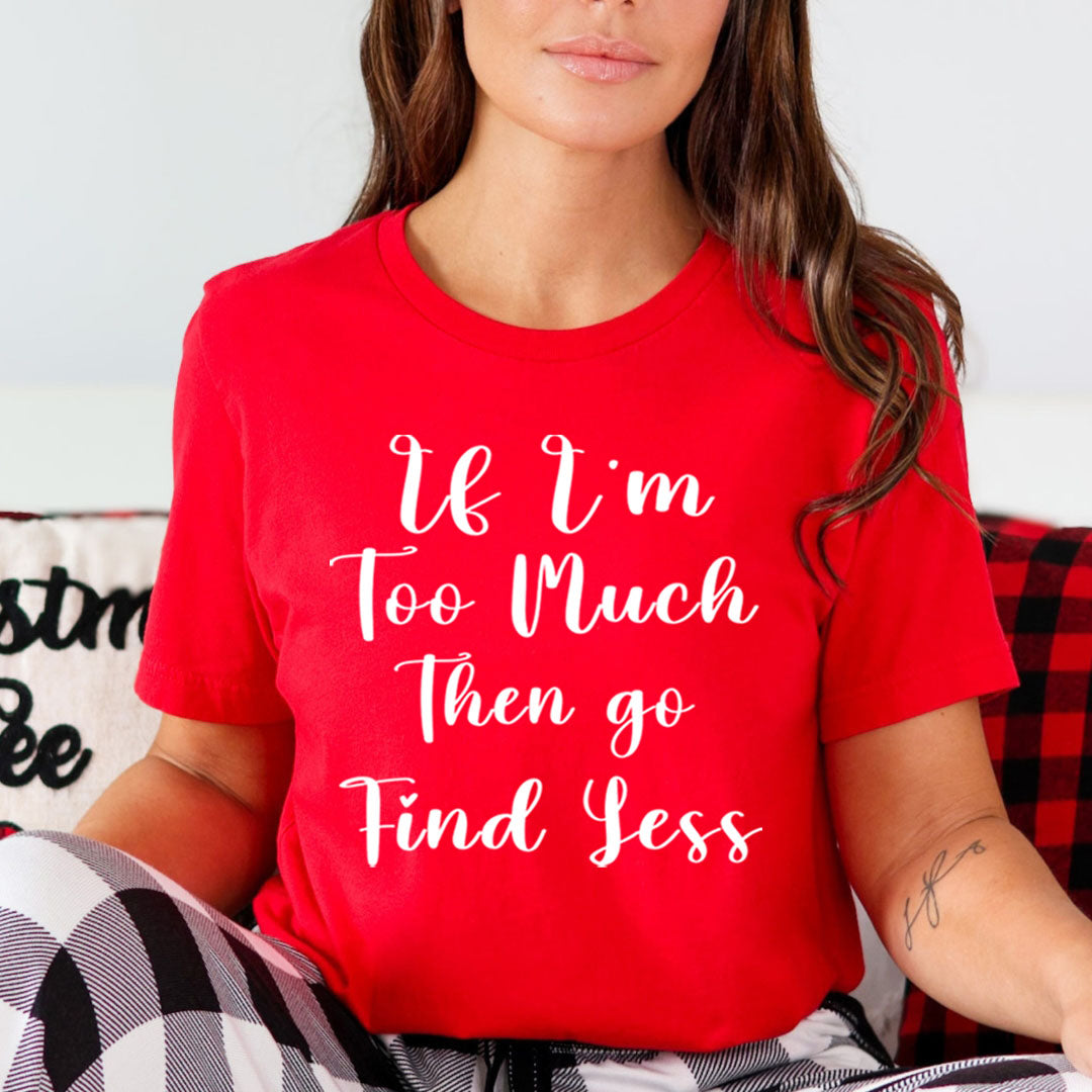 If I'm Too Much - Unisex T-Shirt