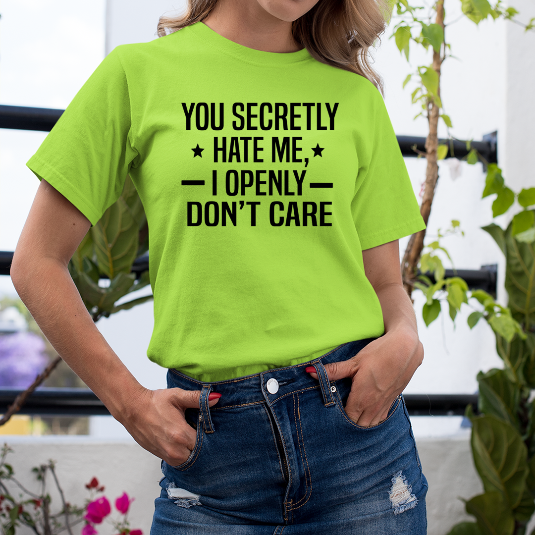 You Secretly Hate Me, I Openly Don't Care - Unisex T-Shirt
