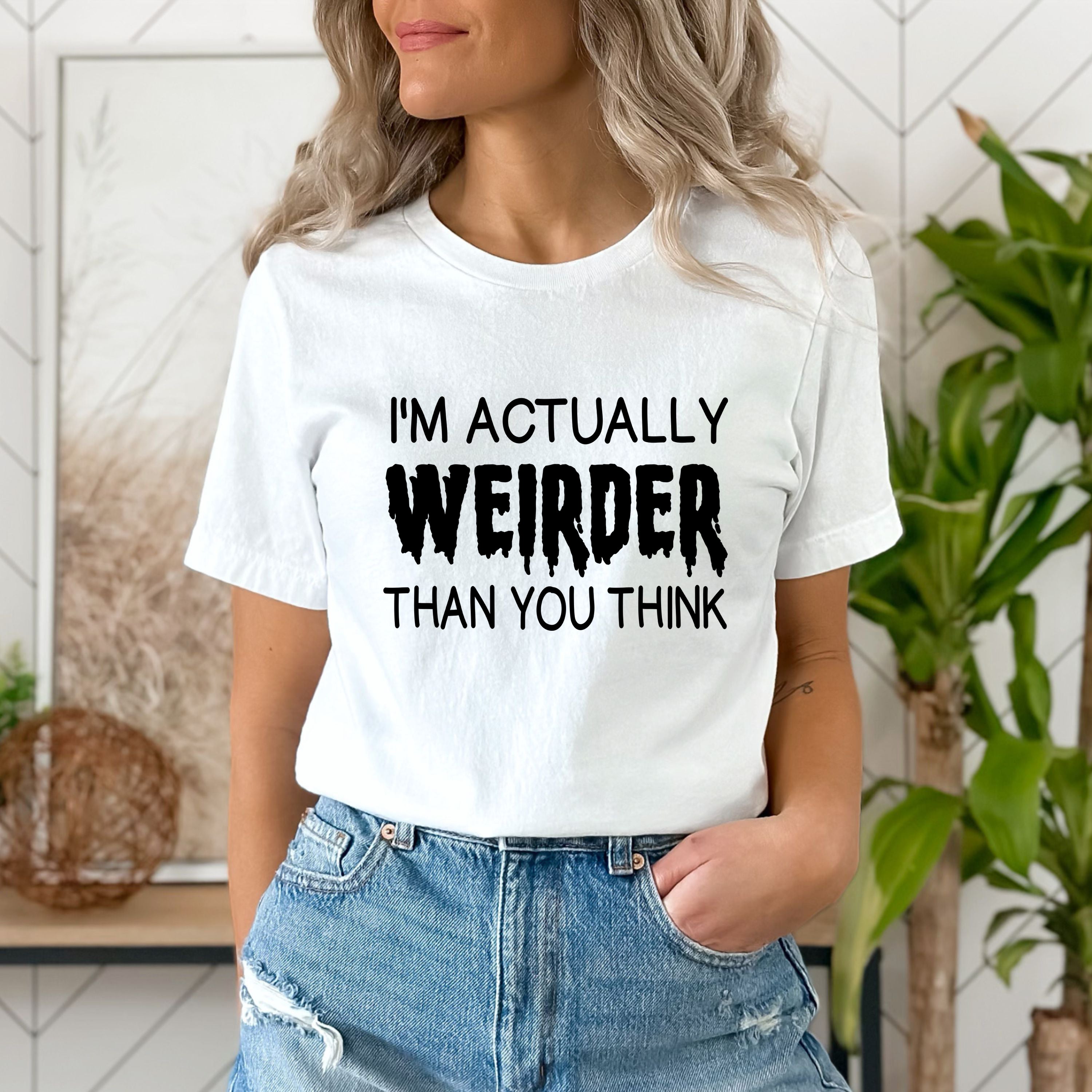 "I'M ACTUALLY WEIRDER"