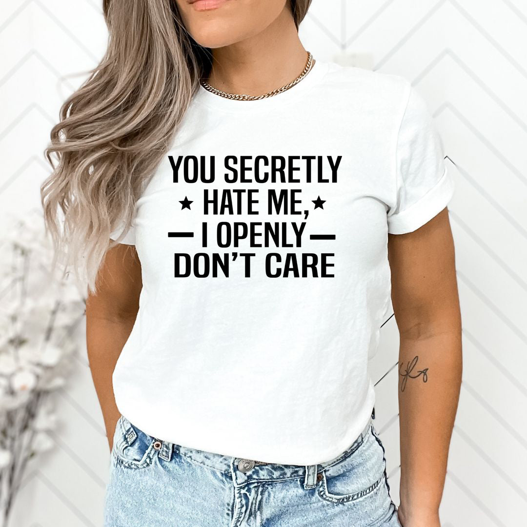 You Secretly Hate Me, I Openly Don't Care - Unisex T-Shirt