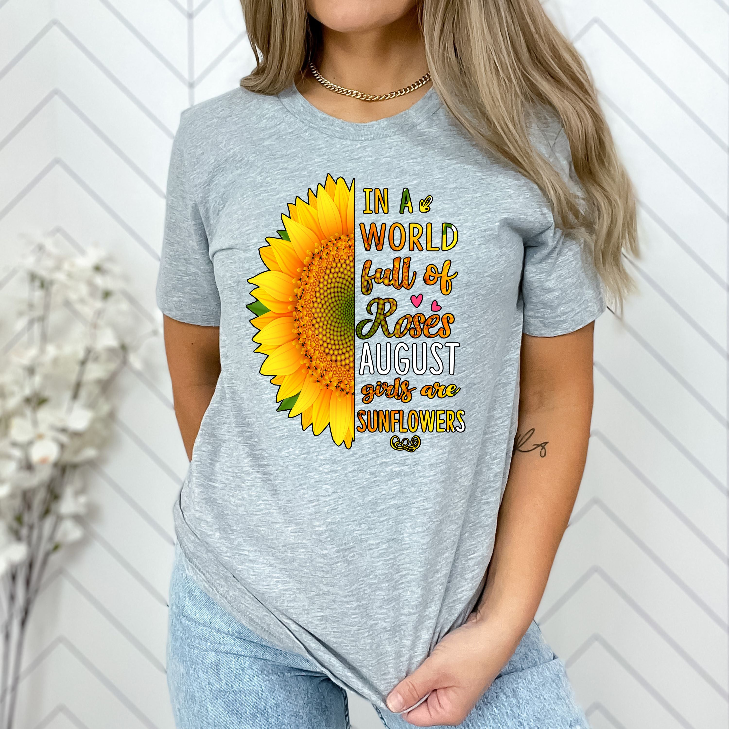 "In A World Full Of Roses August Girls are Sunflowers"