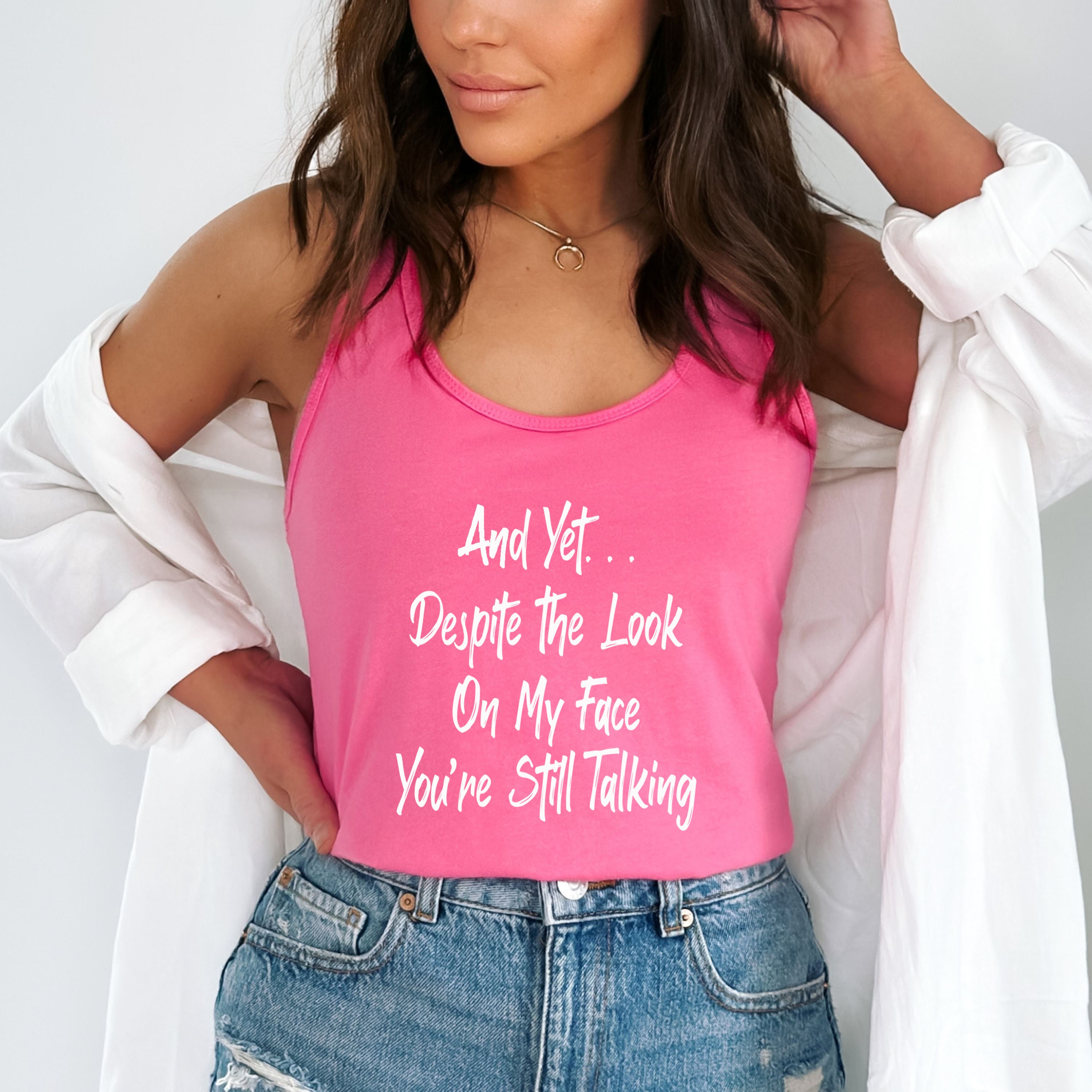 "And Yet...Despite The Look On My Face You're Still Talking"Tank-Top