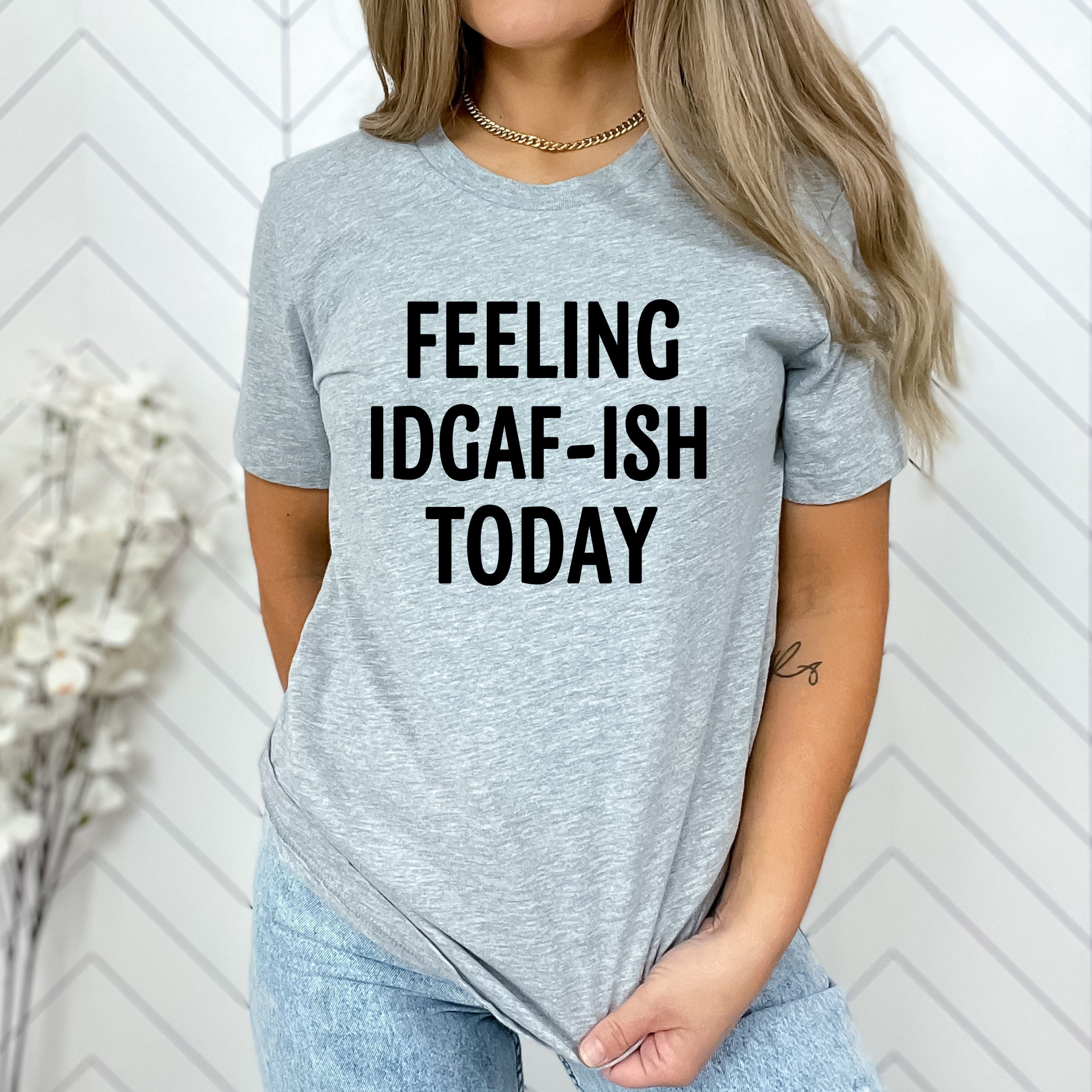 "FEELING IDGAF-ISH TODAY"