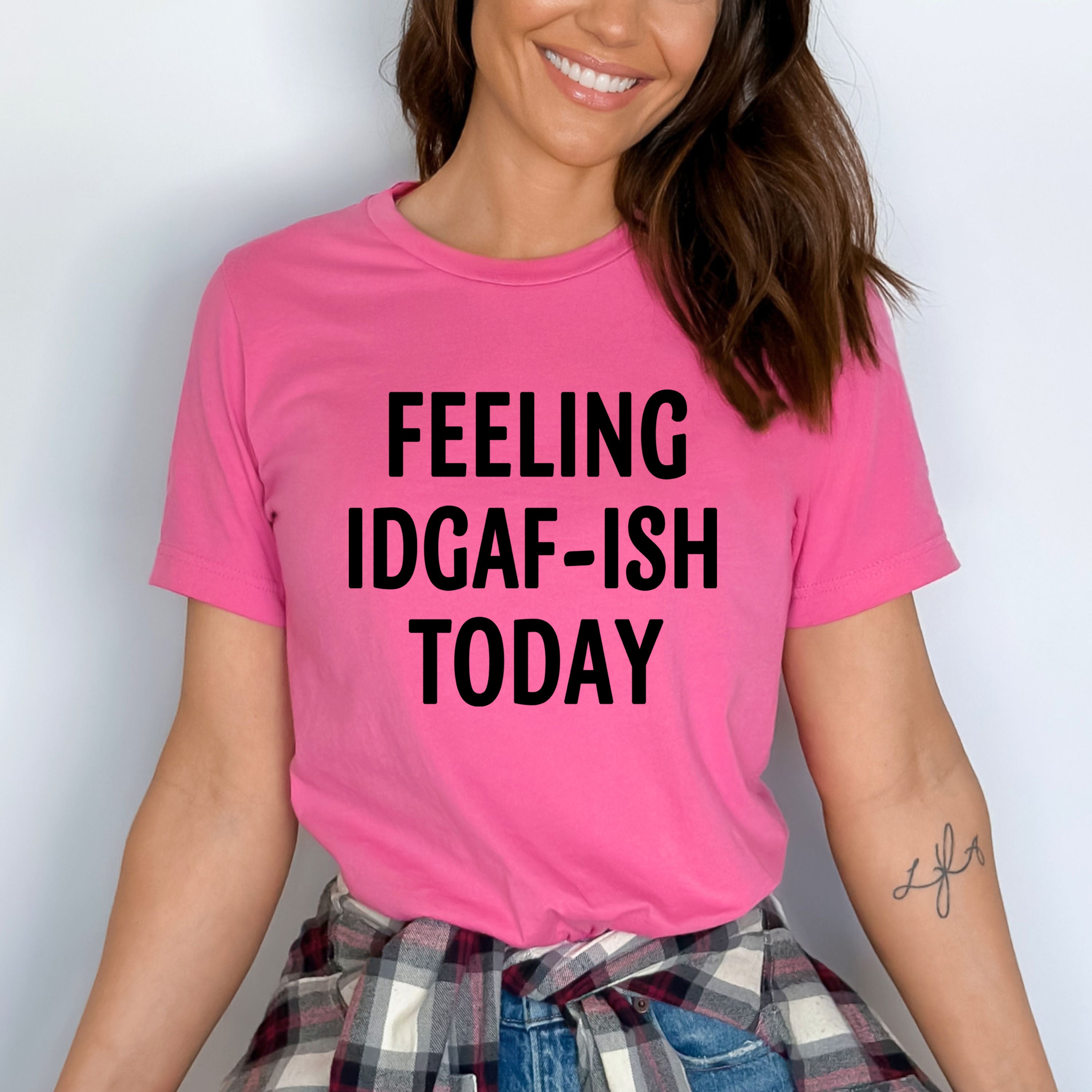 "FEELING IDGAF-ISH TODAY"