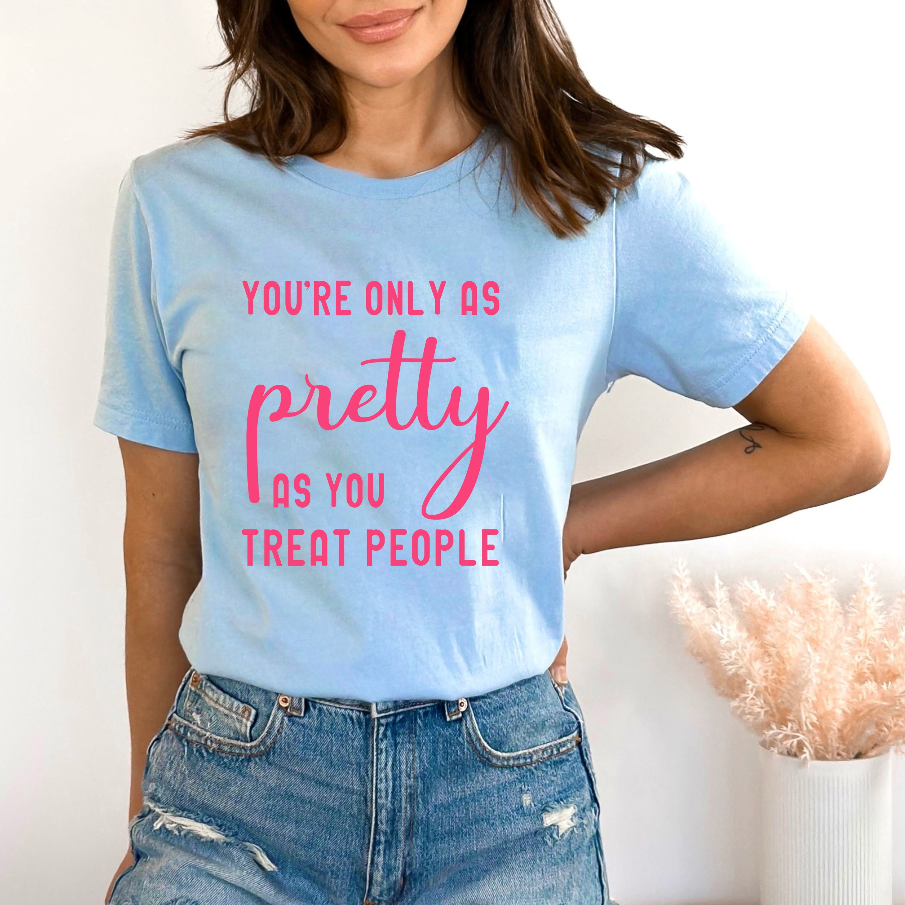 You're Only As Pretty As You Treat People - Bella canvas