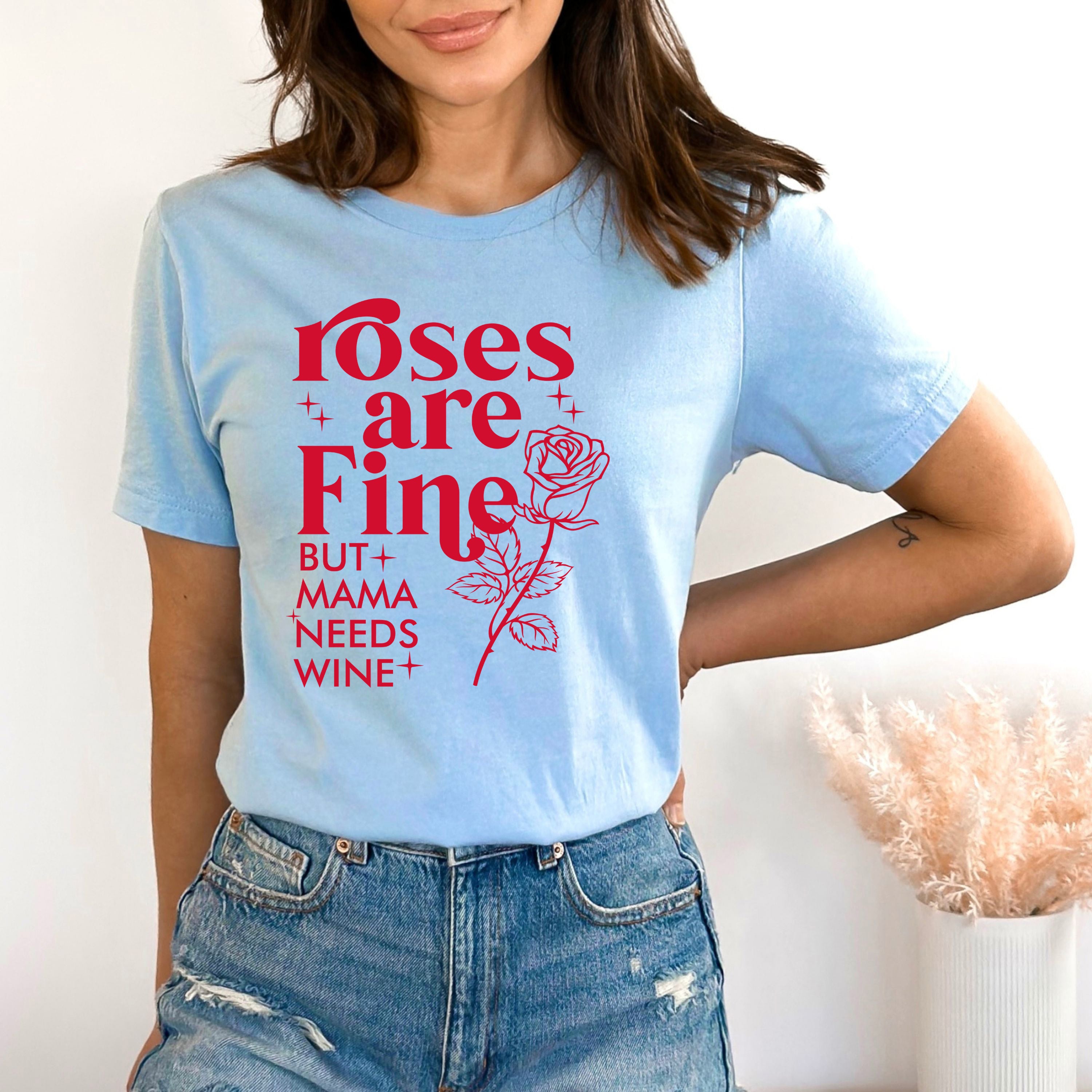 Roses Are Fine But Mama Needs Wine - Bella canvas