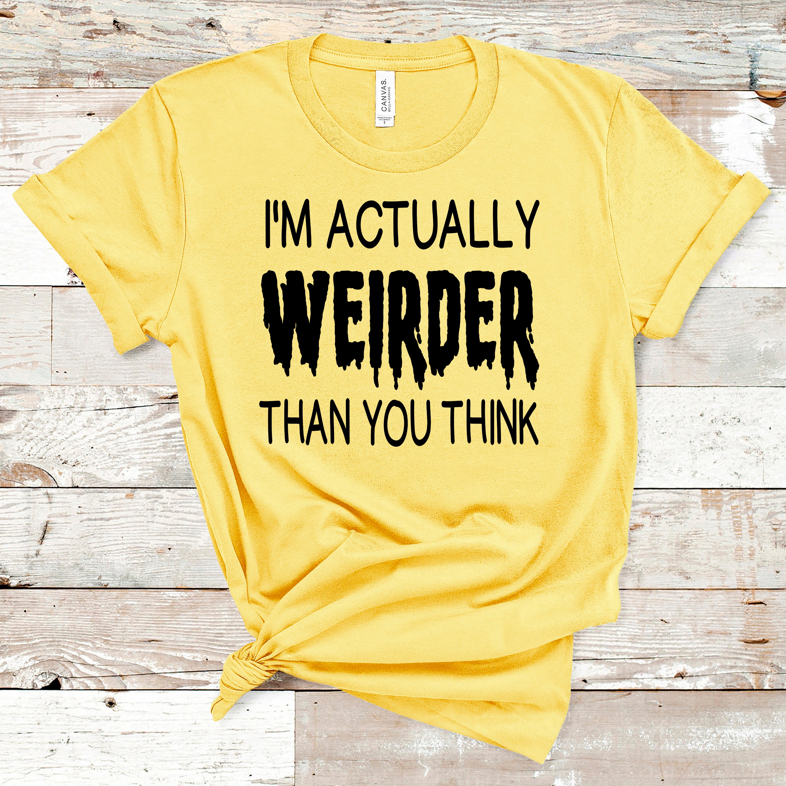 ''I'm actually Weirder Thank You Think"-Bella Canvas T-Shirt