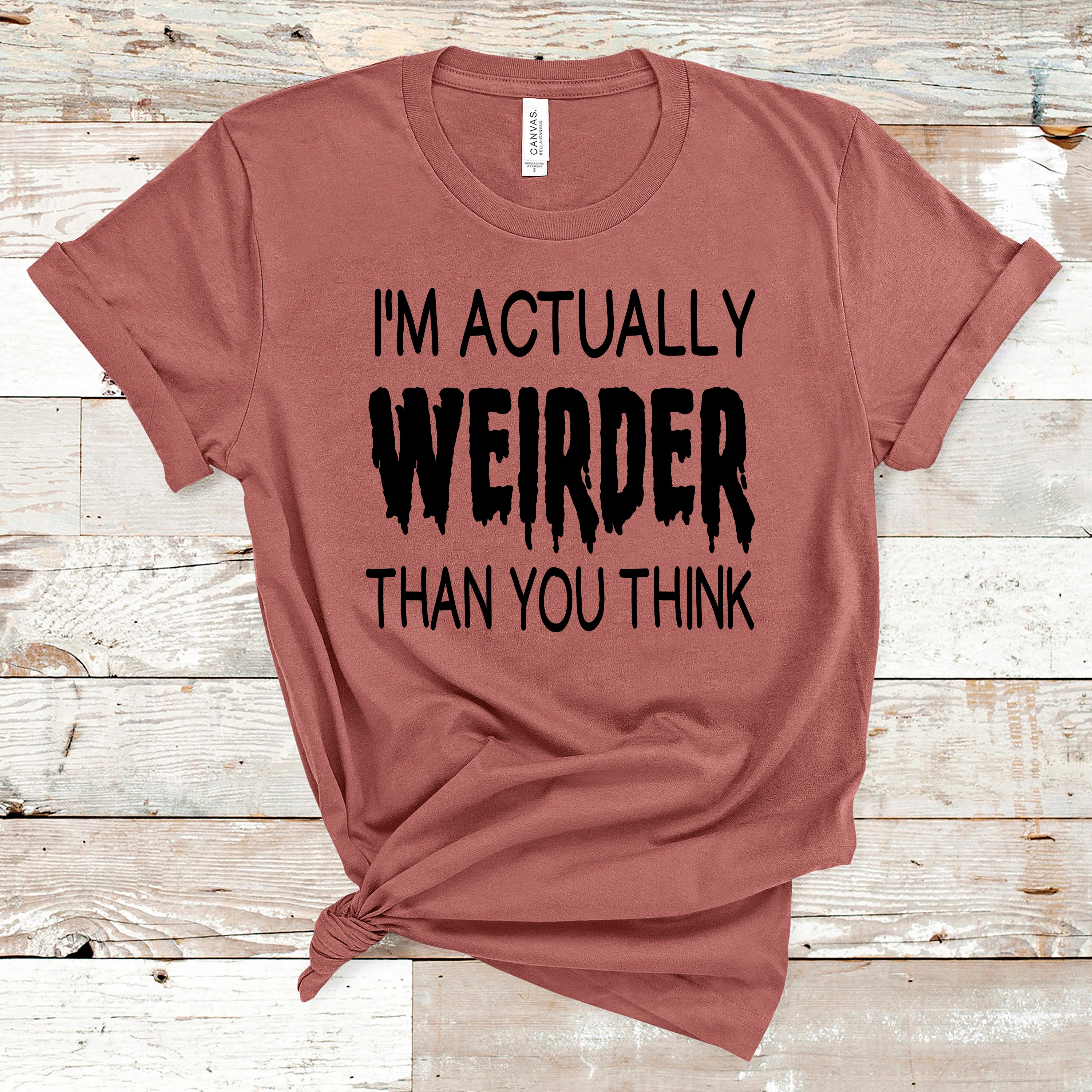 ''I'm actually Weirder Thank You Think"-Bella Canvas T-Shirt