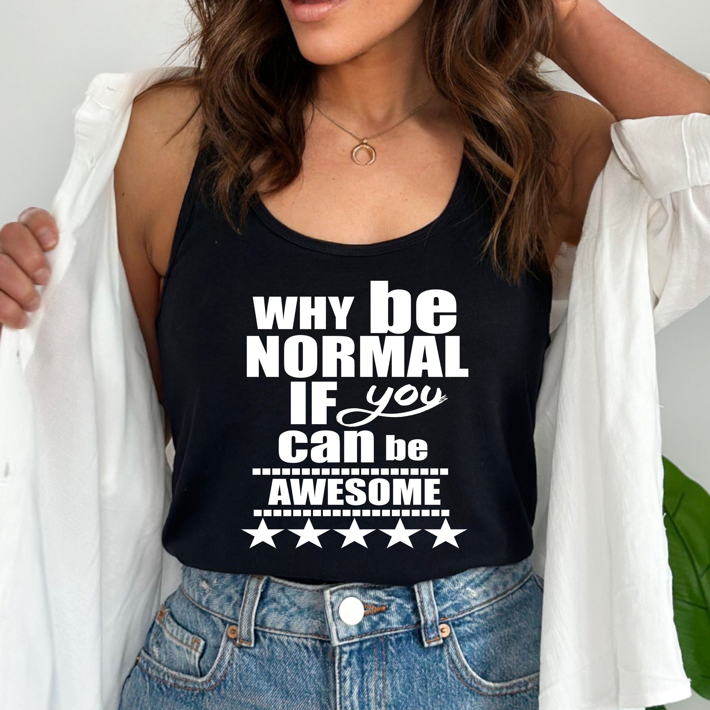 "WHY BE NORMAL IF YOU CAN BE AWESOME"
