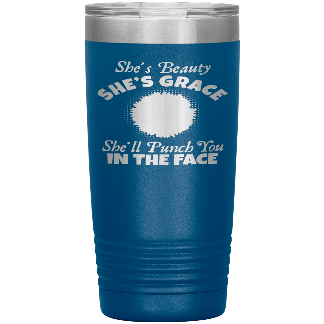 "SHE'S BEAUTY SHE'S GRACE  SHE'LL PUNCH YOU IN THE FACE" Tumbler