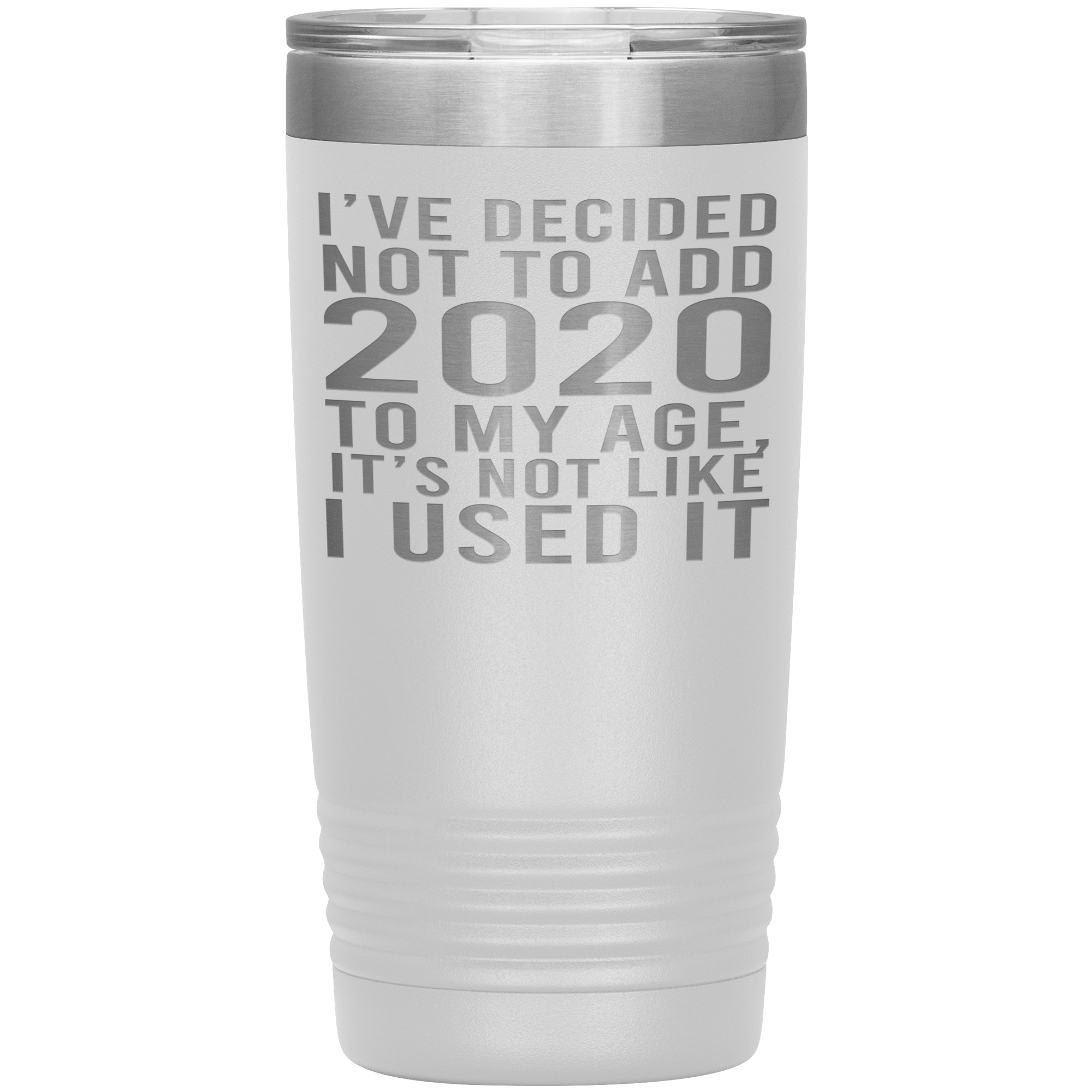 I HAVEN'T USED 2020 SO I WON'T ADD IT TO MY AGE - TUMBLER