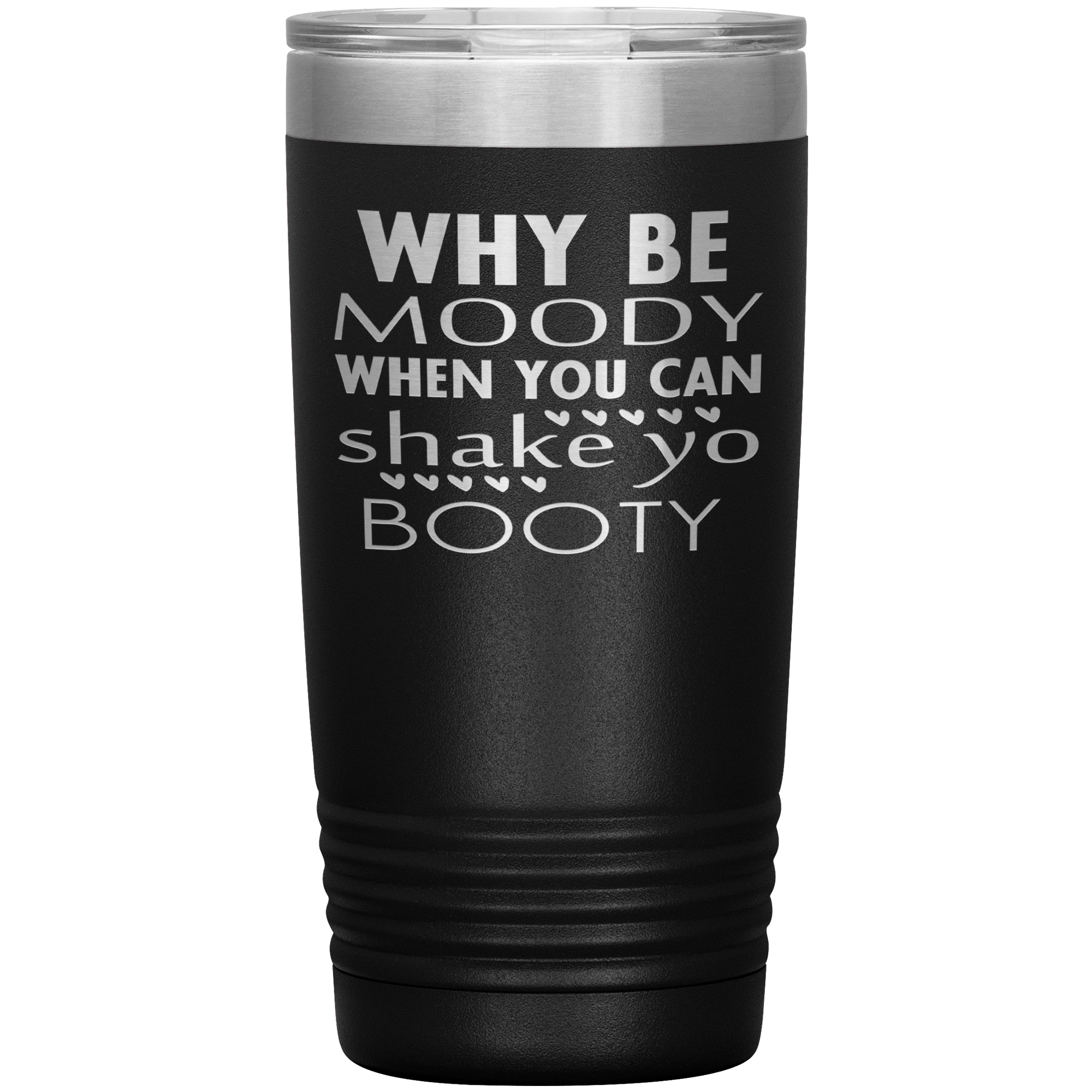 "WHY BE MOODY WHEN YOU CAN SHAKE YO BOOTY"TUMBLER