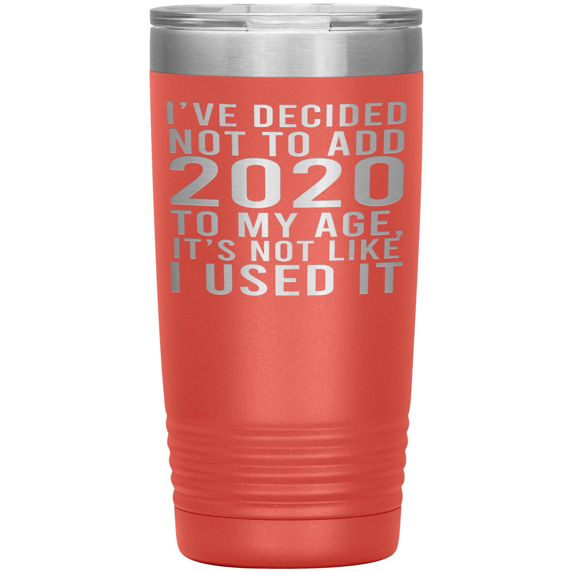 I HAVEN'T USED 2020 SO I WON'T ADD IT TO MY AGE - TUMBLER