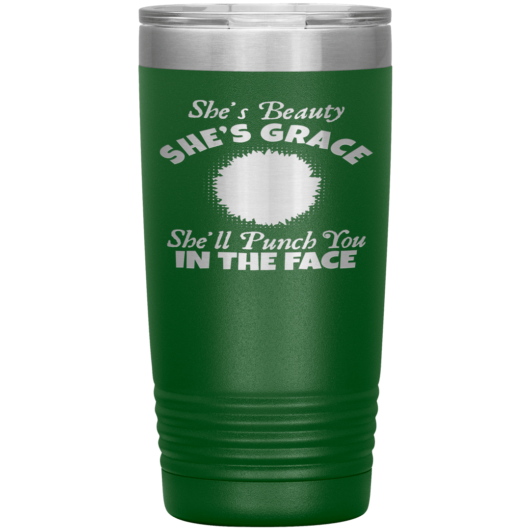 "SHE'S BEAUTY SHE'S GRACE  SHE'LL PUNCH YOU IN THE FACE" Tumbler