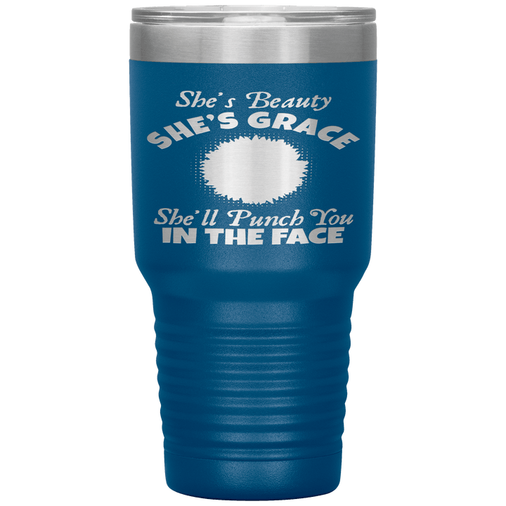 "SHE'S BEAUTY SHE'S GRACE  SHE'LL PUNCH YOU IN THE FACE" Tumbler