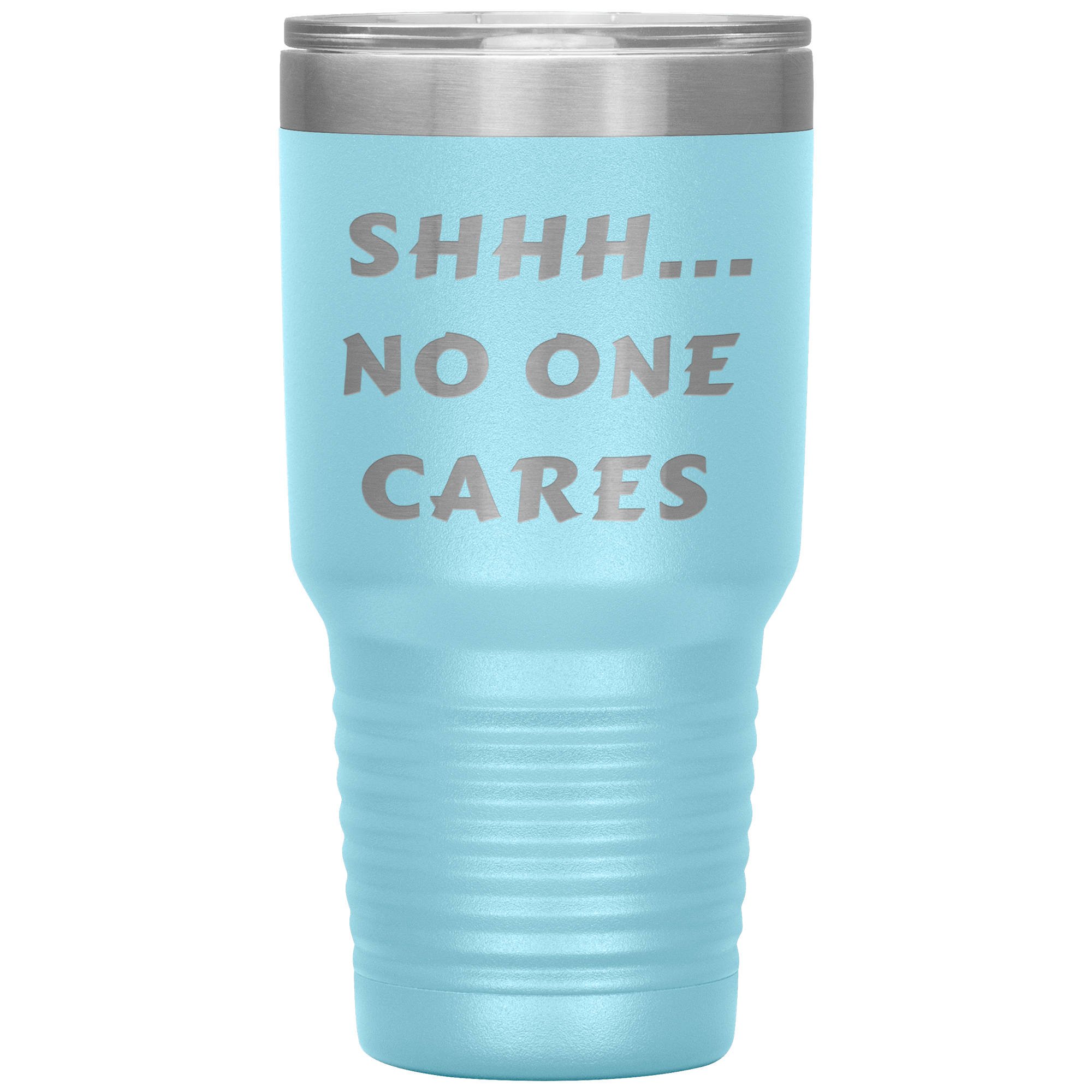 "SHHH..NO ONE CARES "Tumbler