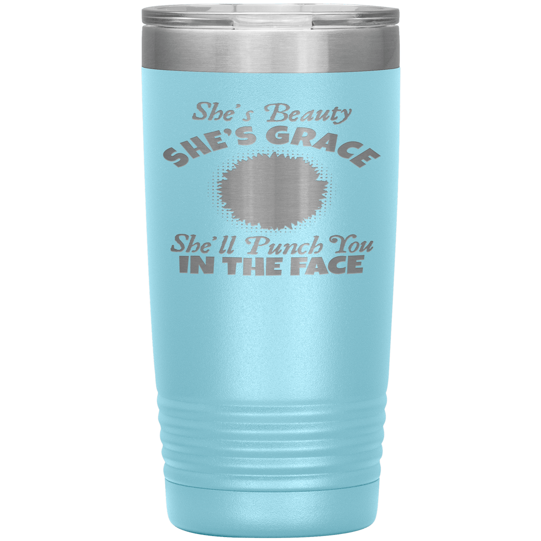 "SHE'S BEAUTY SHE'S GRACE  SHE'LL PUNCH YOU IN THE FACE" Tumbler