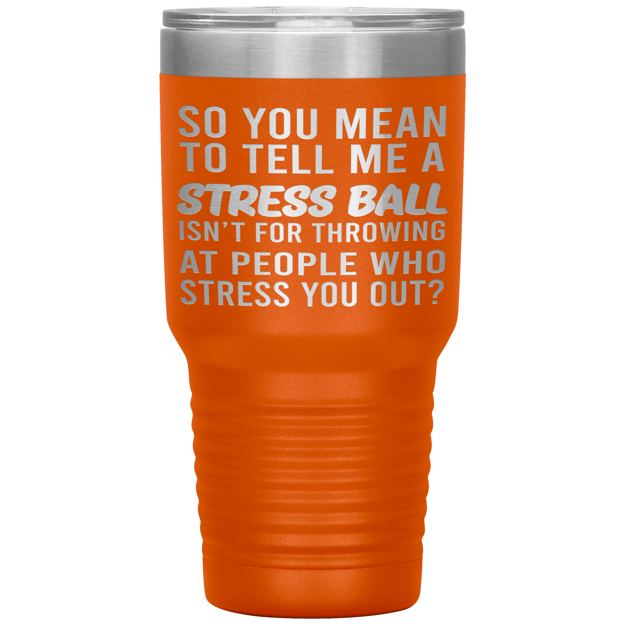 " SO YOU MEAN TO TELL ME A STRESS BALL " TUMBLER