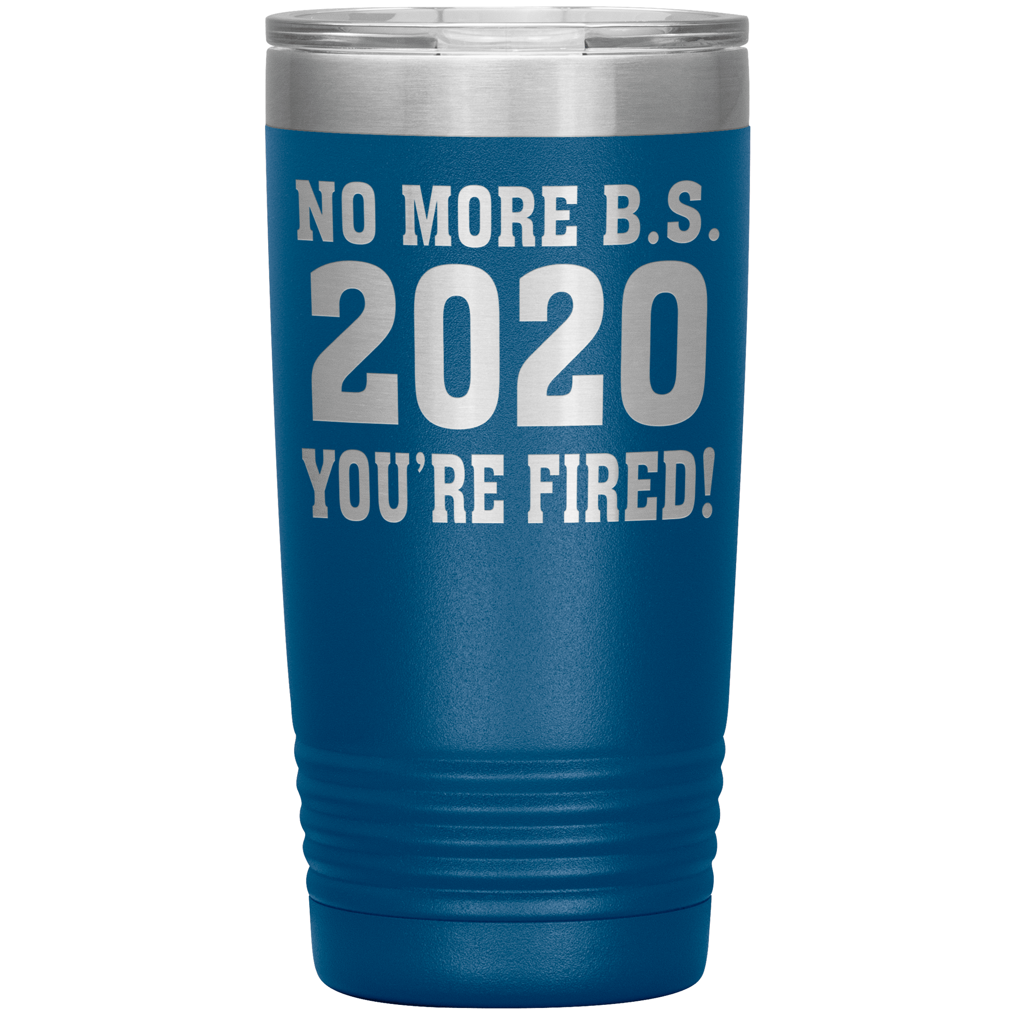 " NO MORE B. S. 2020 YOU'RE FIRED! " TUMBLER