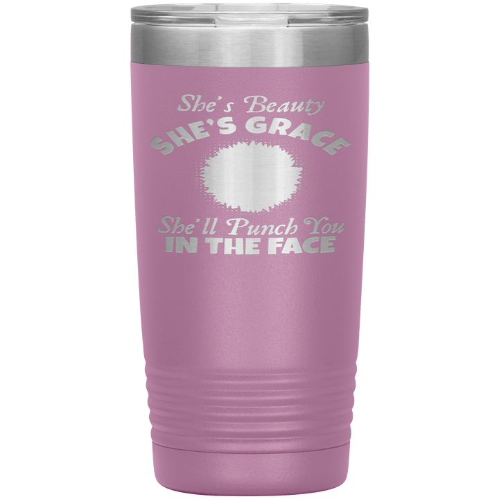 "SHE'S BEAUTY SHE'S GRACE  SHE'LL PUNCH YOU IN THE FACE" Tumbler