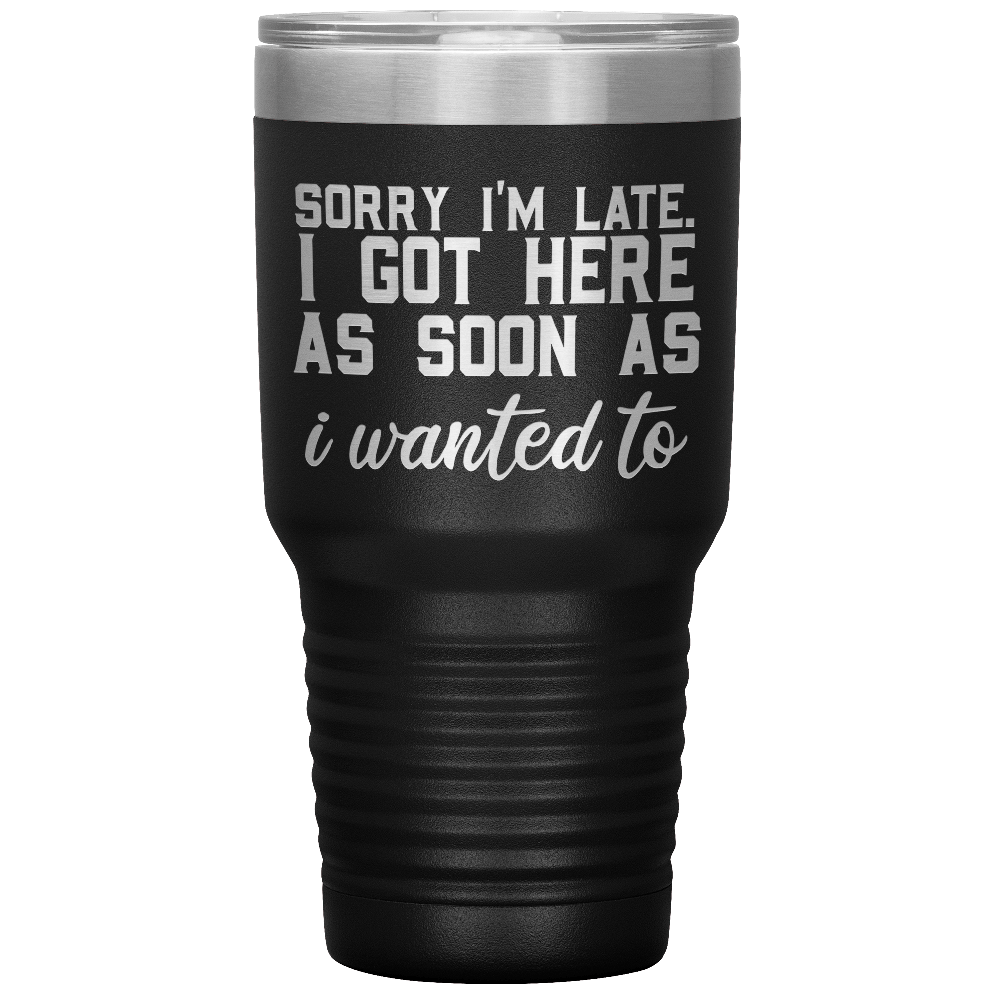 "SORRY I'M LATE.I GOT HERE AS SOON AS I WANTED TO"TUMBLER