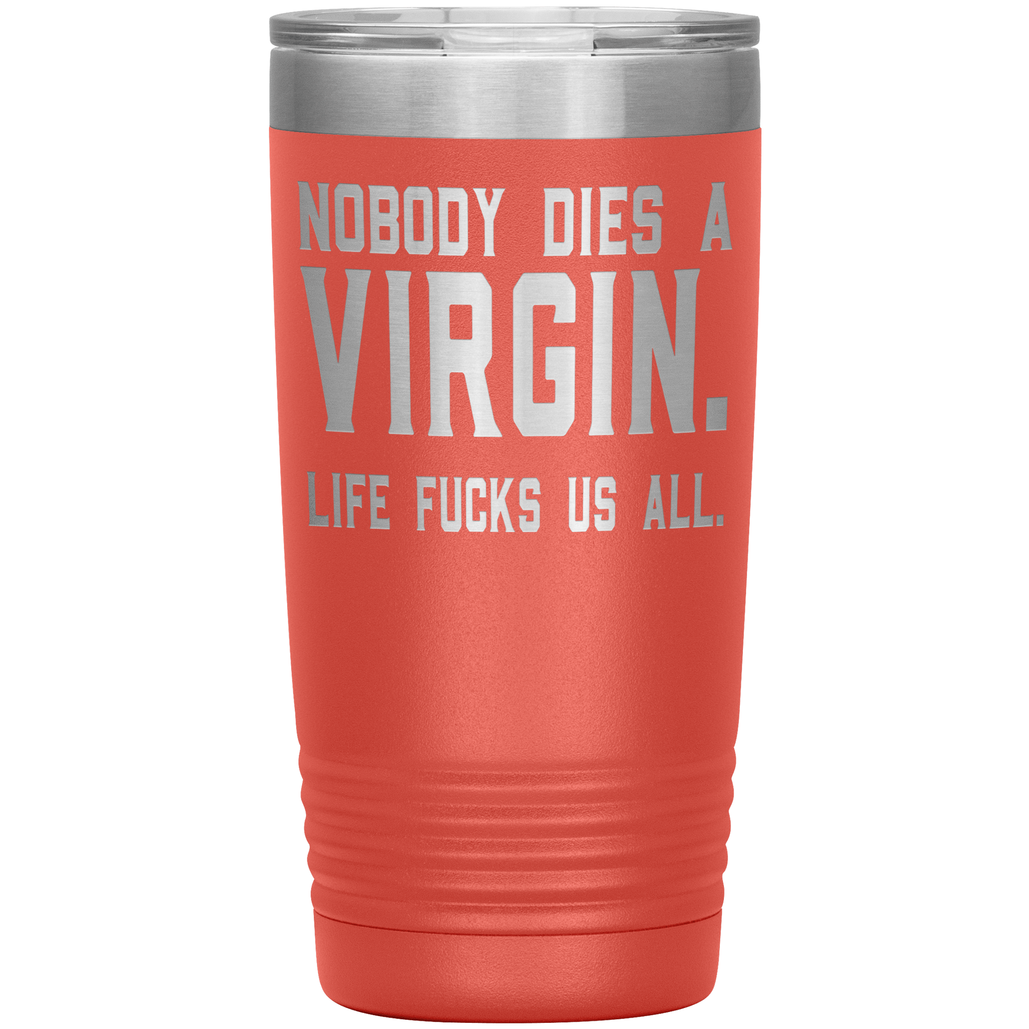 " NOBODY DIES VIRGIN LIFE FUCKS US ALL " TUMBLER