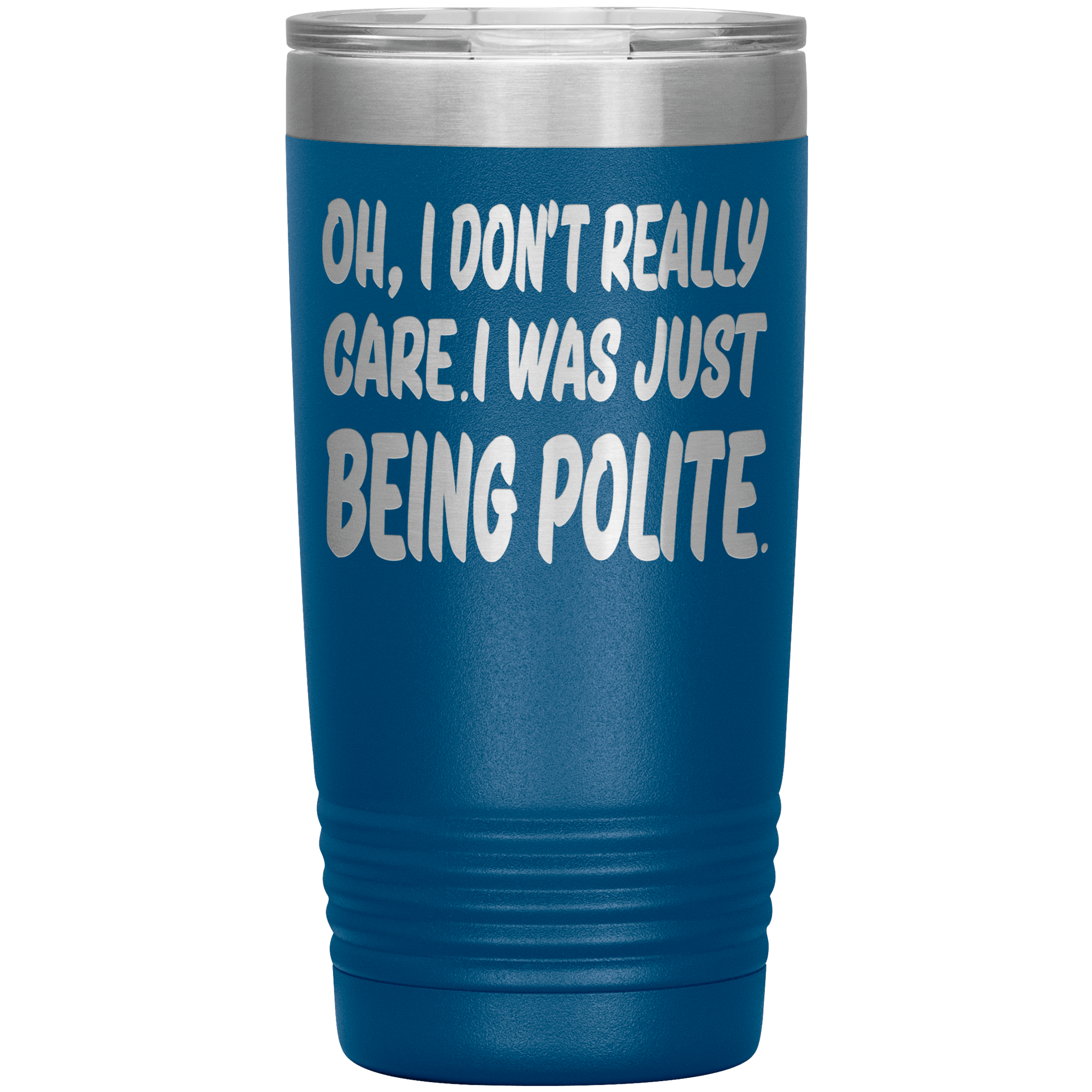 I DON'T REALLY CARE I WAS JUST BEING POLITE - TUMBLER