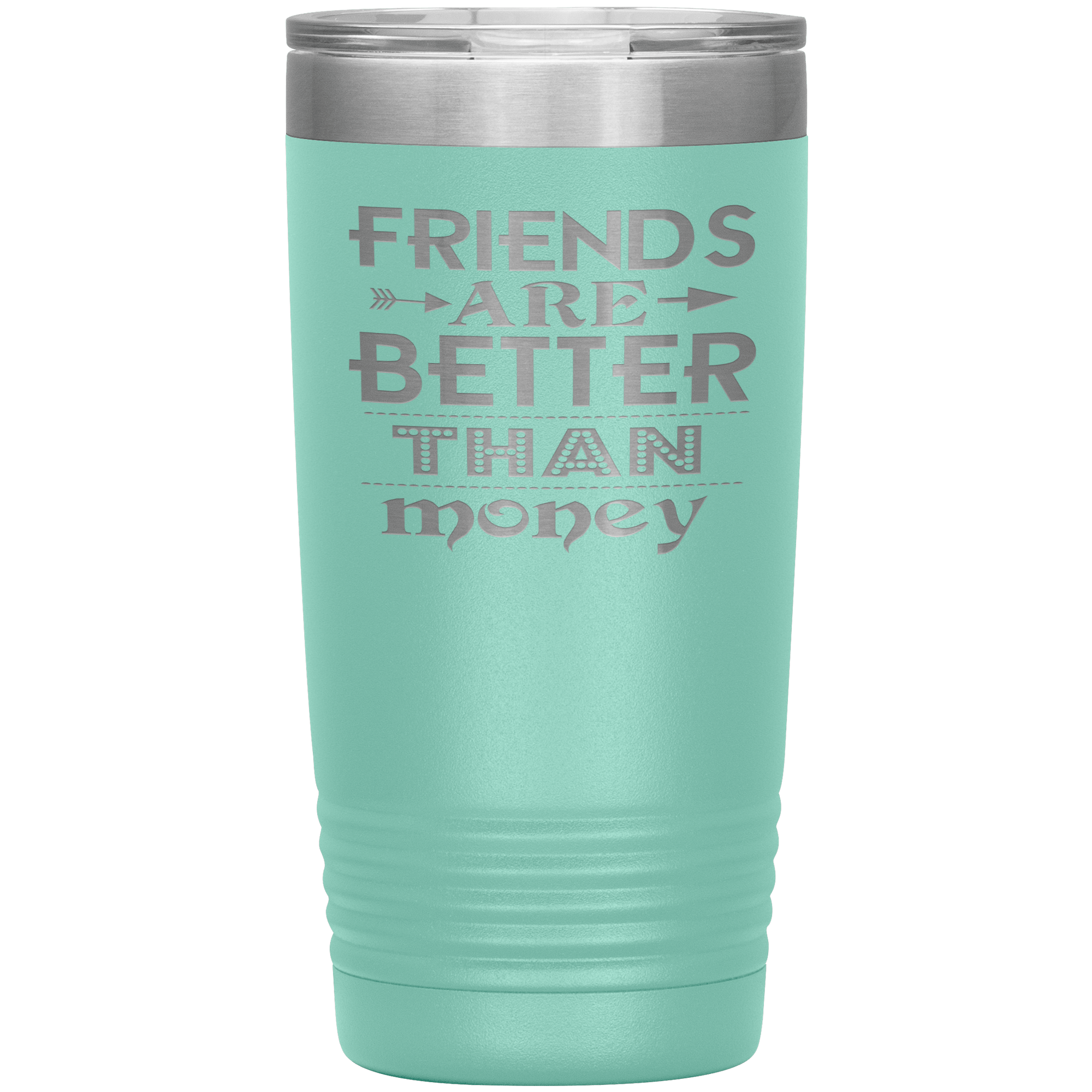 "Friends are better than Money"- Tumbler