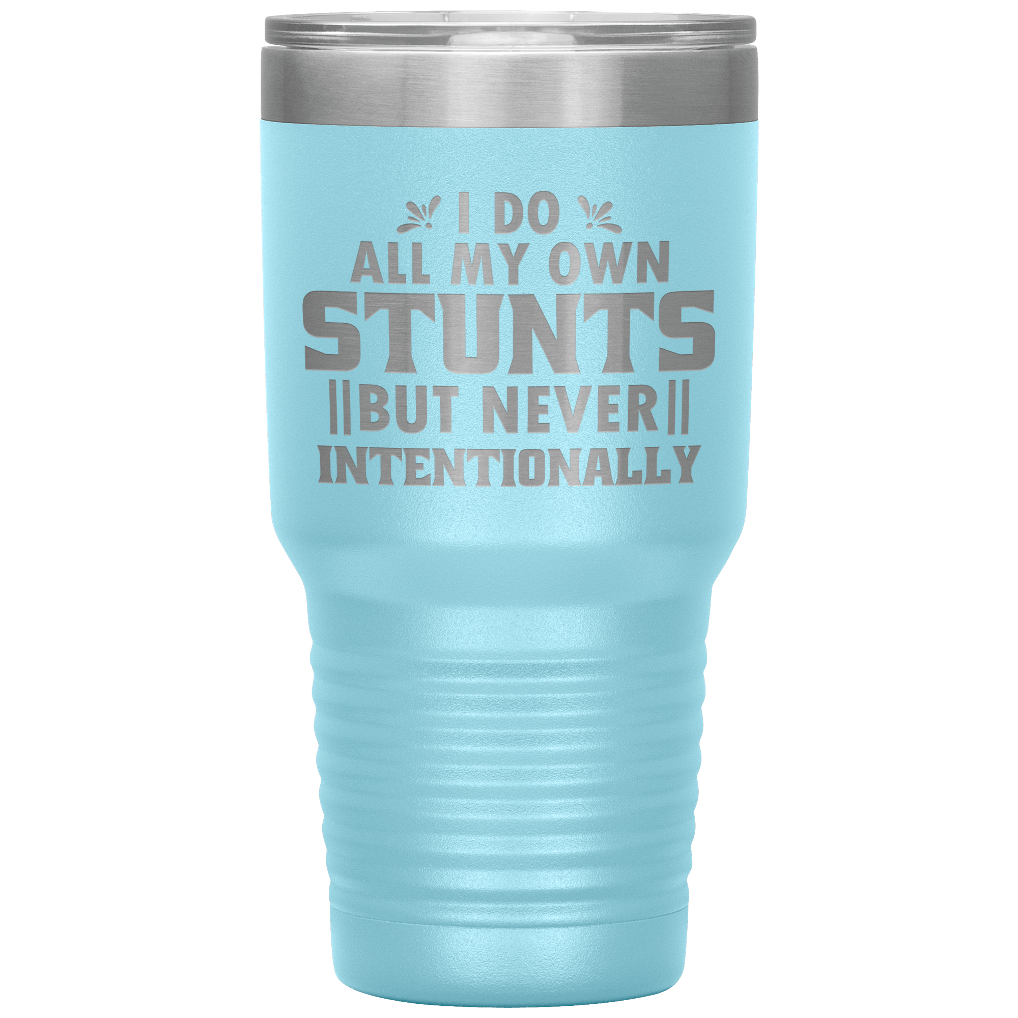 "I DO ALL MY OWN STUNTS BUT NEVER INTENTIONALLY"TUMBLER