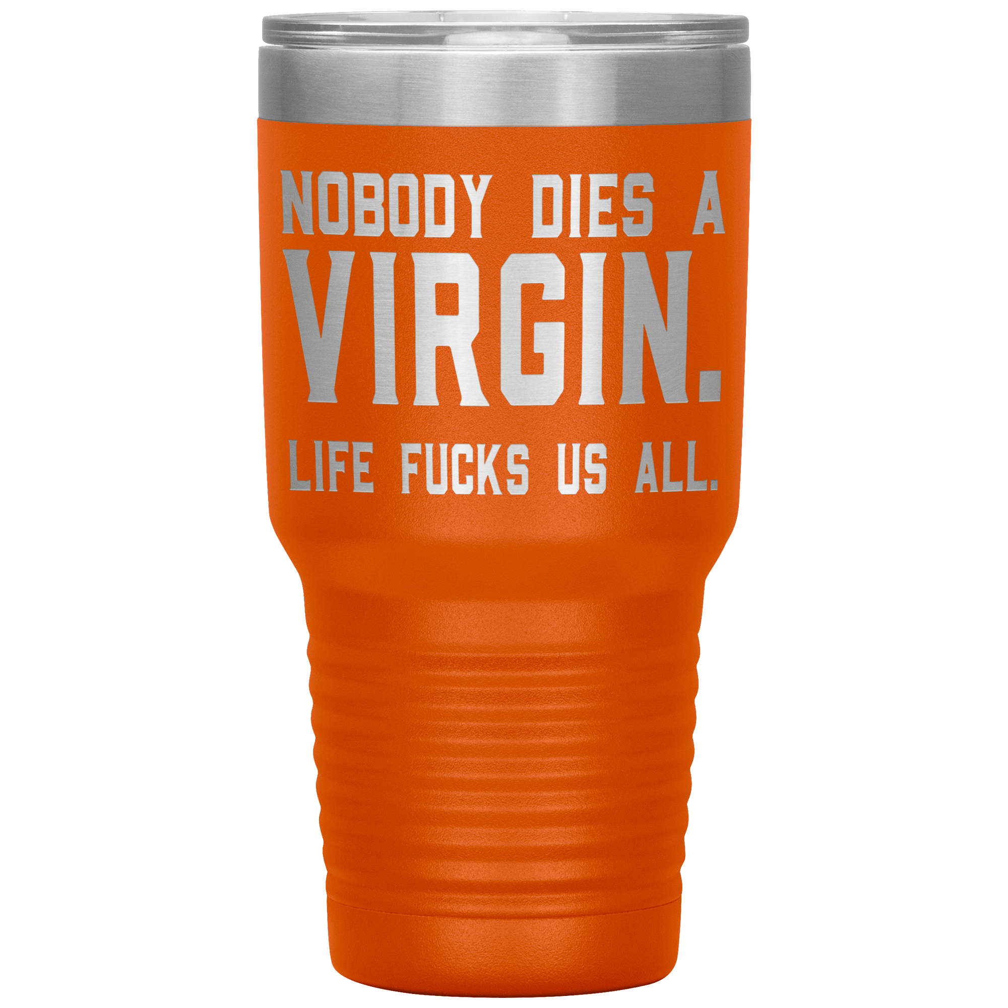 " NOBODY DIES VIRGIN LIFE FUCKS US ALL " TUMBLER