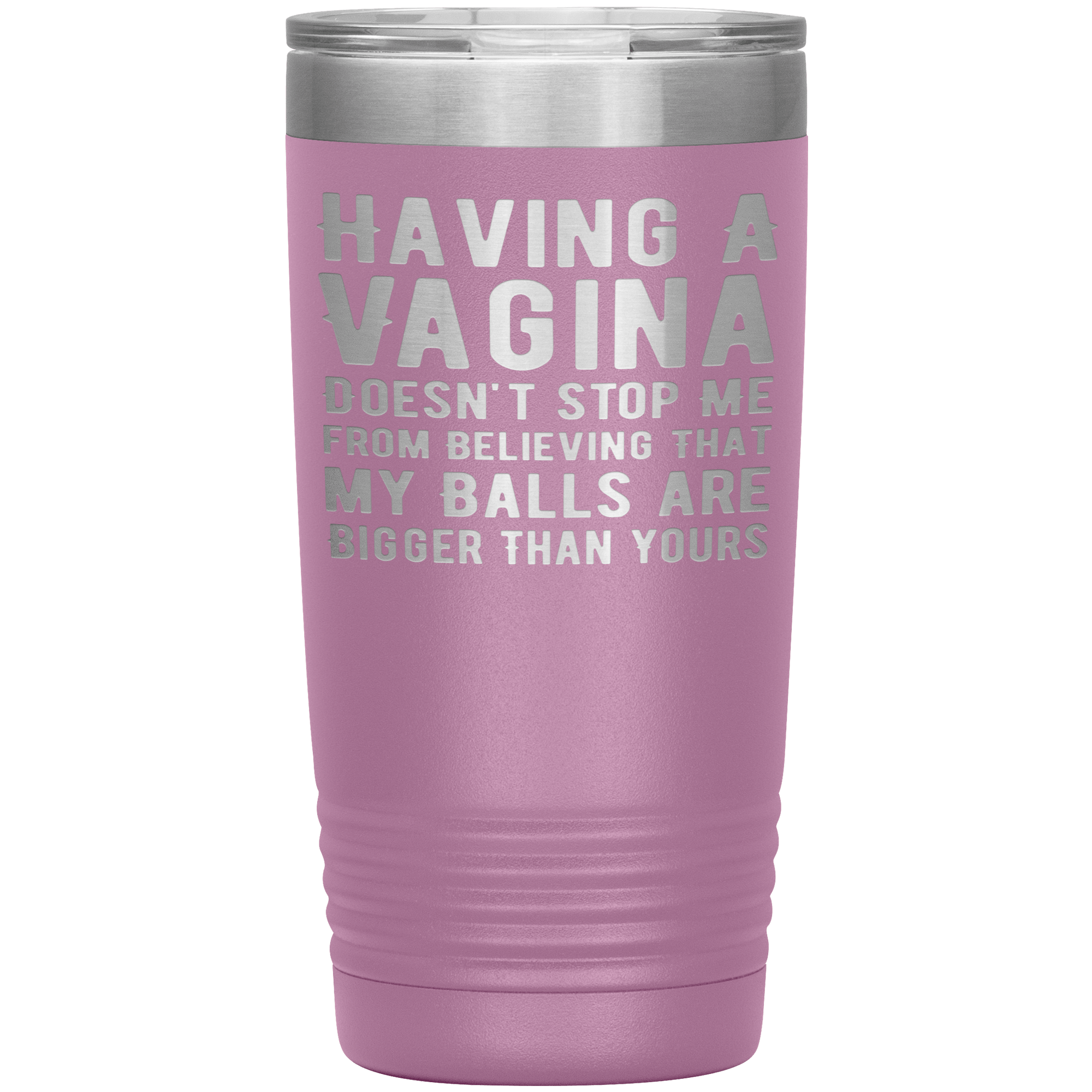 I HAVE A  VAGINA BUT STILL MY BALLS ARE BIGGER THAN YOURS" TUMBLER