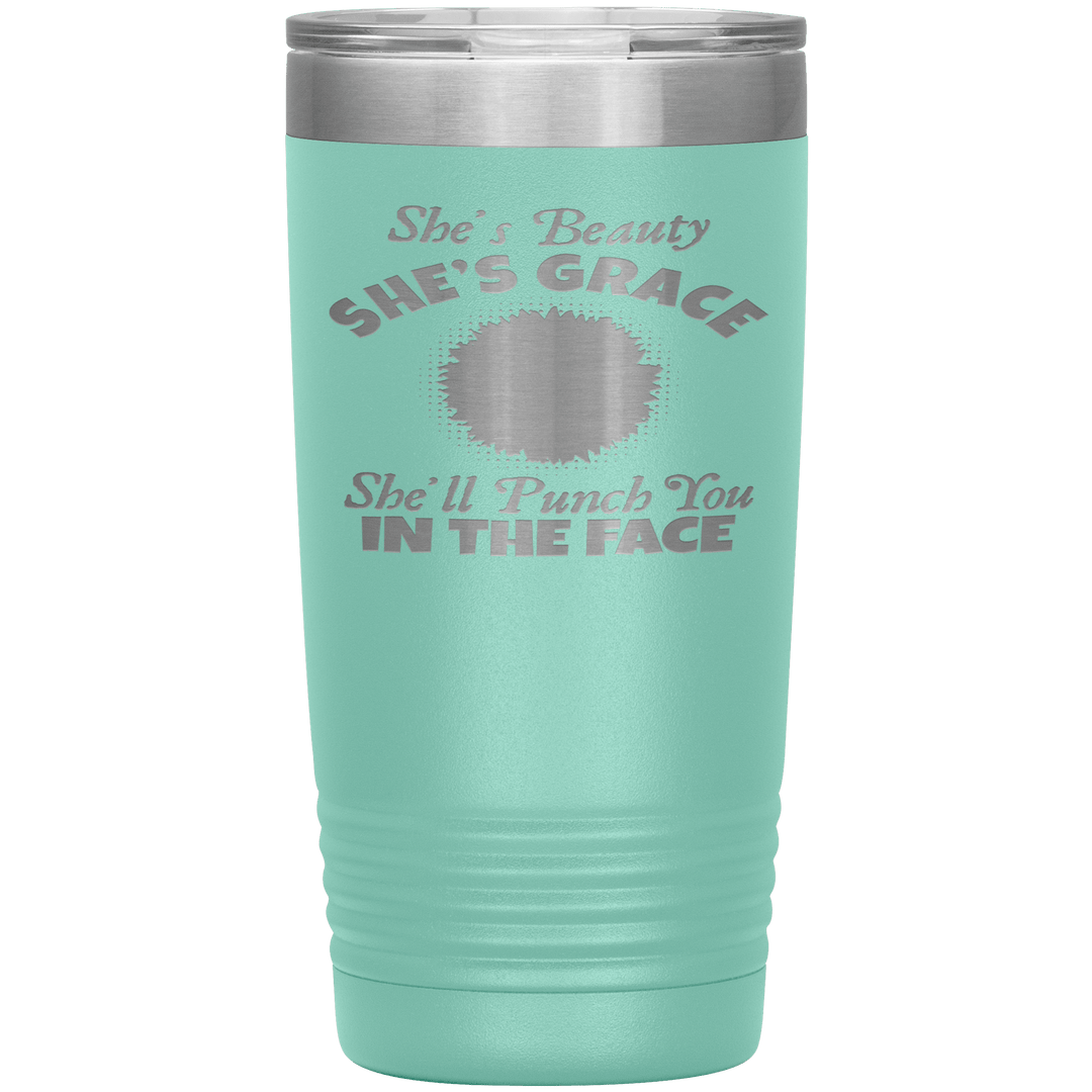 "SHE'S BEAUTY SHE'S GRACE  SHE'LL PUNCH YOU IN THE FACE" Tumbler
