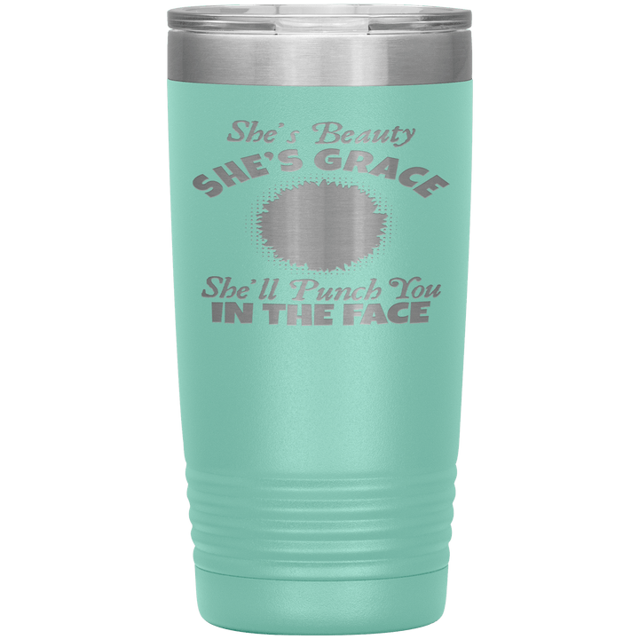 "SHE'S BEAUTY SHE'S GRACE  SHE'LL PUNCH YOU IN THE FACE" Tumbler