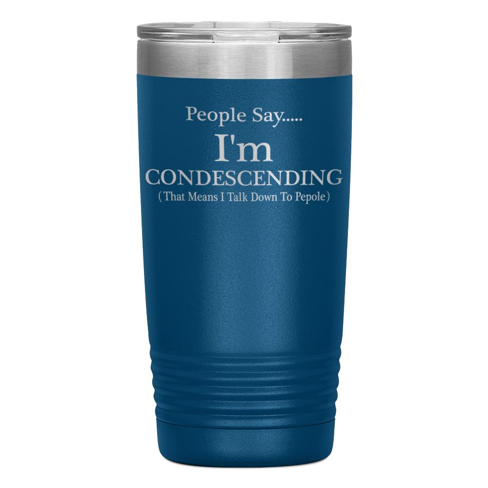 "PEOPLE SAY I'M CONDESCENDING" TUMBLER