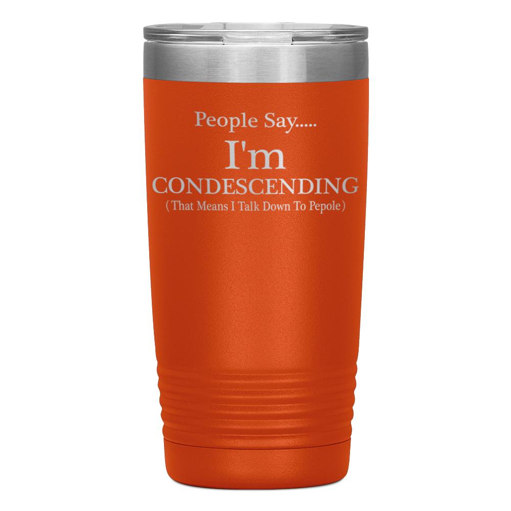 "PEOPLE SAY I'M CONDESCENDING" TUMBLER