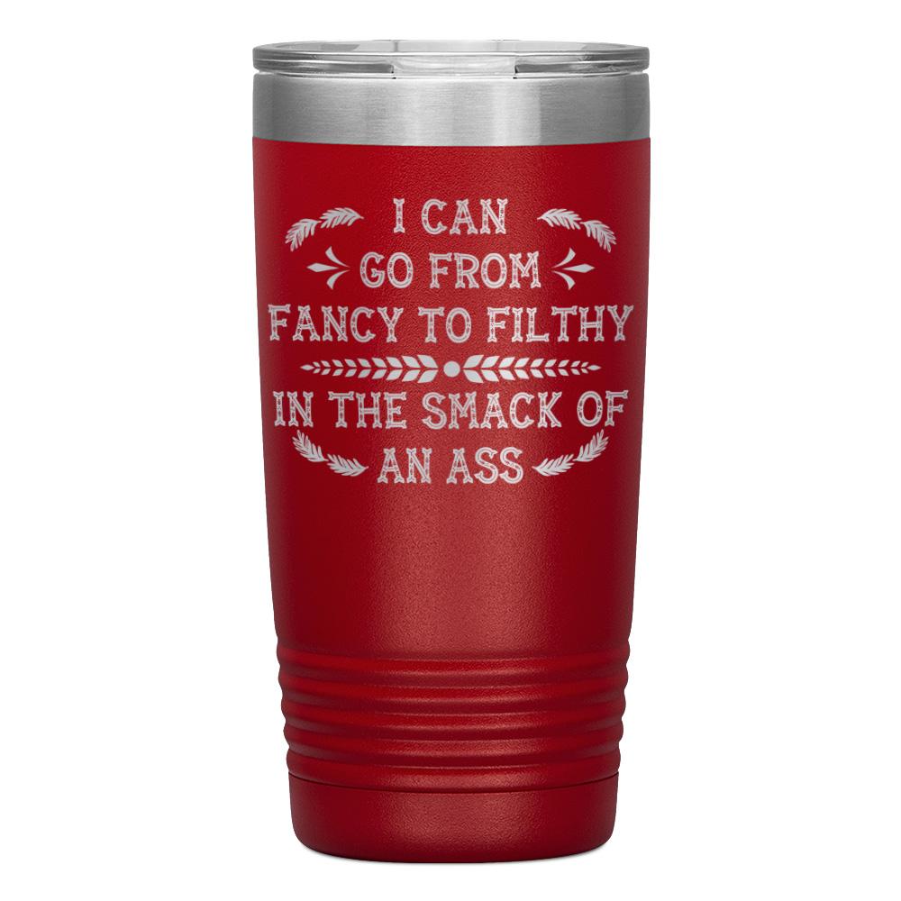 "I CAN GO FROM FANCY TO FILTHY" TUMBLER