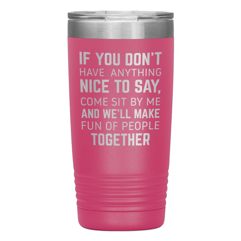 "IF YOU DON'T HAVE ANYTHING NICE TO SAY" TUMBLER