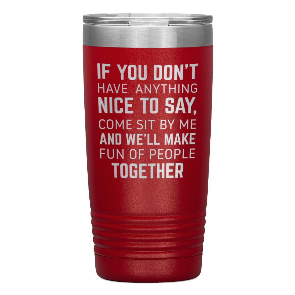 "IF YOU DON'T HAVE ANYTHING NICE TO SAY" TUMBLER